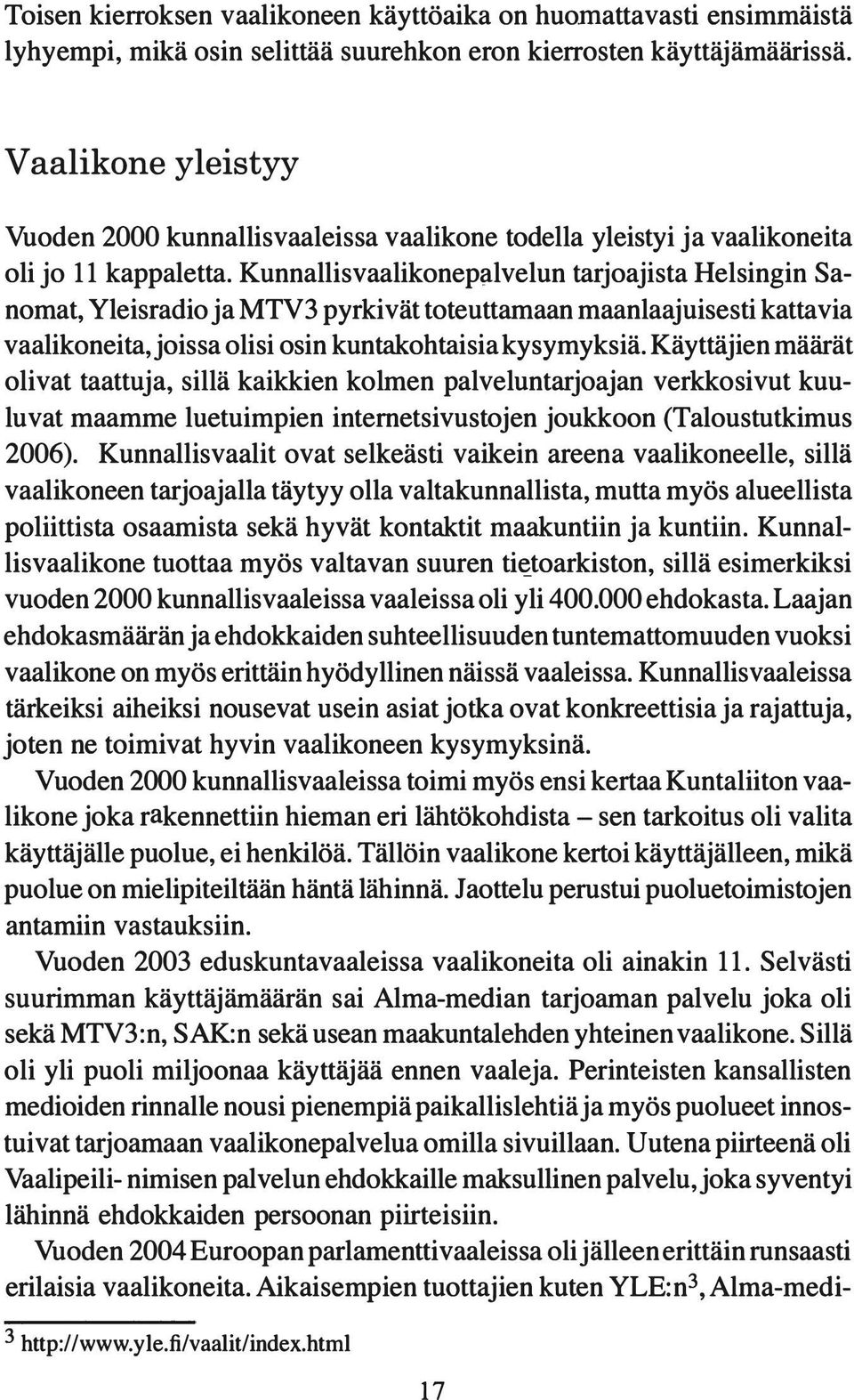 Kunnallisvaalikonep lvelun tarjoajista Helsingin Sanomat, Yleisradio ja MTV 3 pyrkivät toteuttamaan maanlaajuisesti kattavia vaalikoneita, joissa olisi osin kuntakohtaisia kysymyksiä.