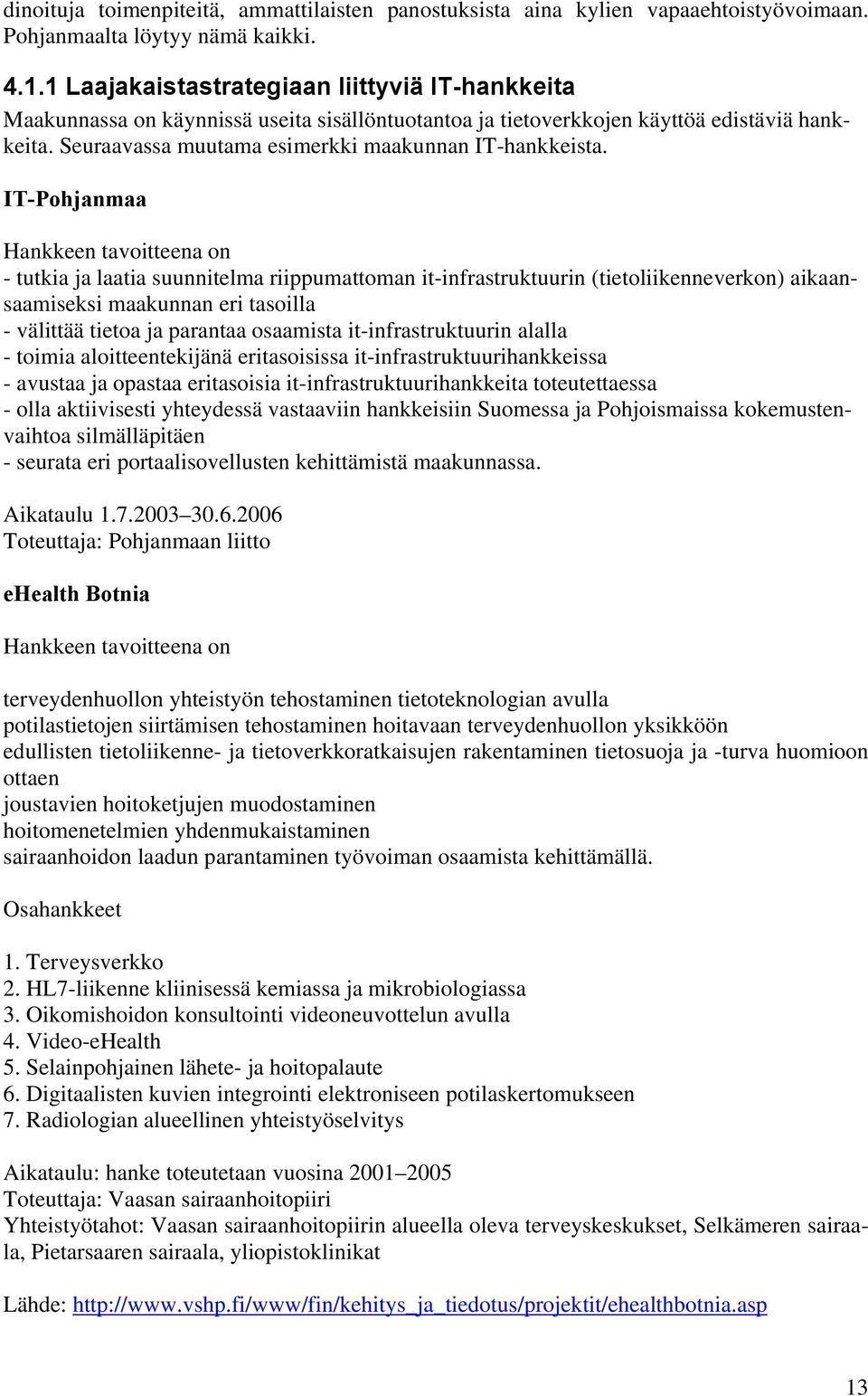 IT-Pohjanmaa Hankkeen tavoitteena on - tutkia ja laatia suunnitelma riippumattoman it-infrastruktuurin (tietoliikenneverkon) aikaansaamiseksi maakunnan eri tasoilla - välittää tietoa ja parantaa