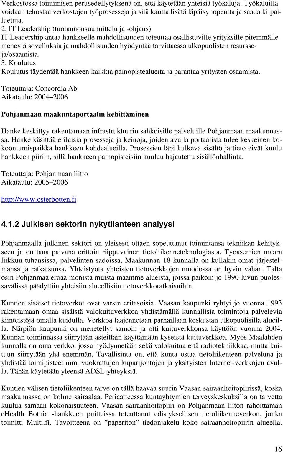 tarvittaessa ulkopuolisten resursseja/osaamista. 3. Koulutus Koulutus täydentää hankkeen kaikkia painopistealueita ja parantaa yritysten osaamista.