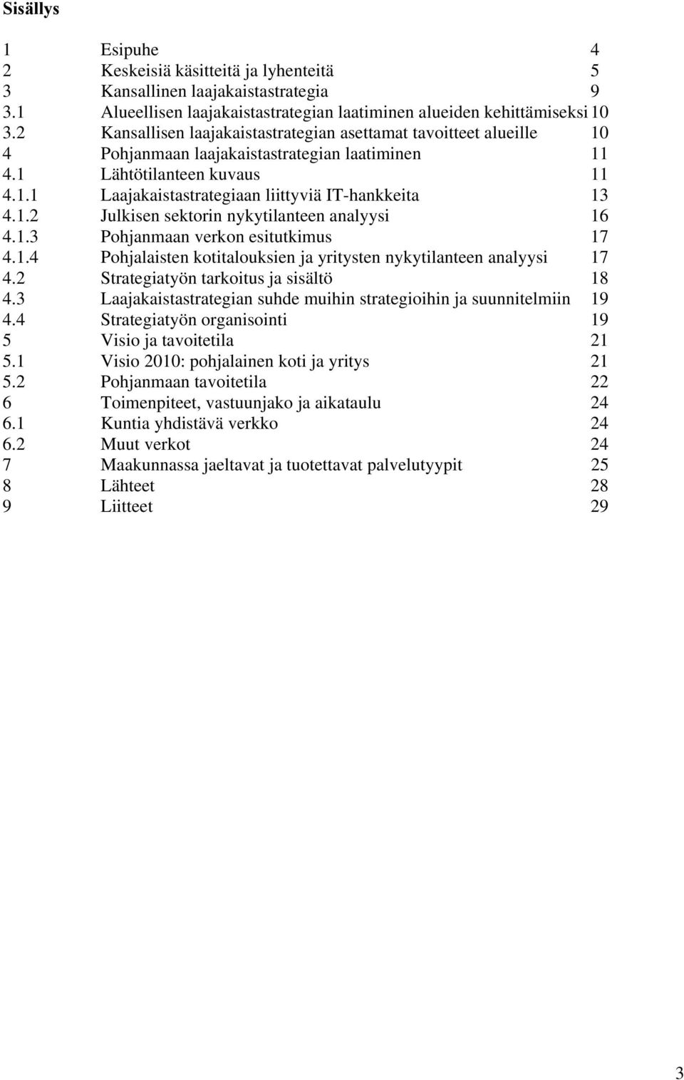 1.2 Julkisen sektorin nykytilanteen analyysi 16 4.1.3 Pohjanmaan verkon esitutkimus 17 4.1.4 Pohjalaisten kotitalouksien ja yritysten nykytilanteen analyysi 17 4.