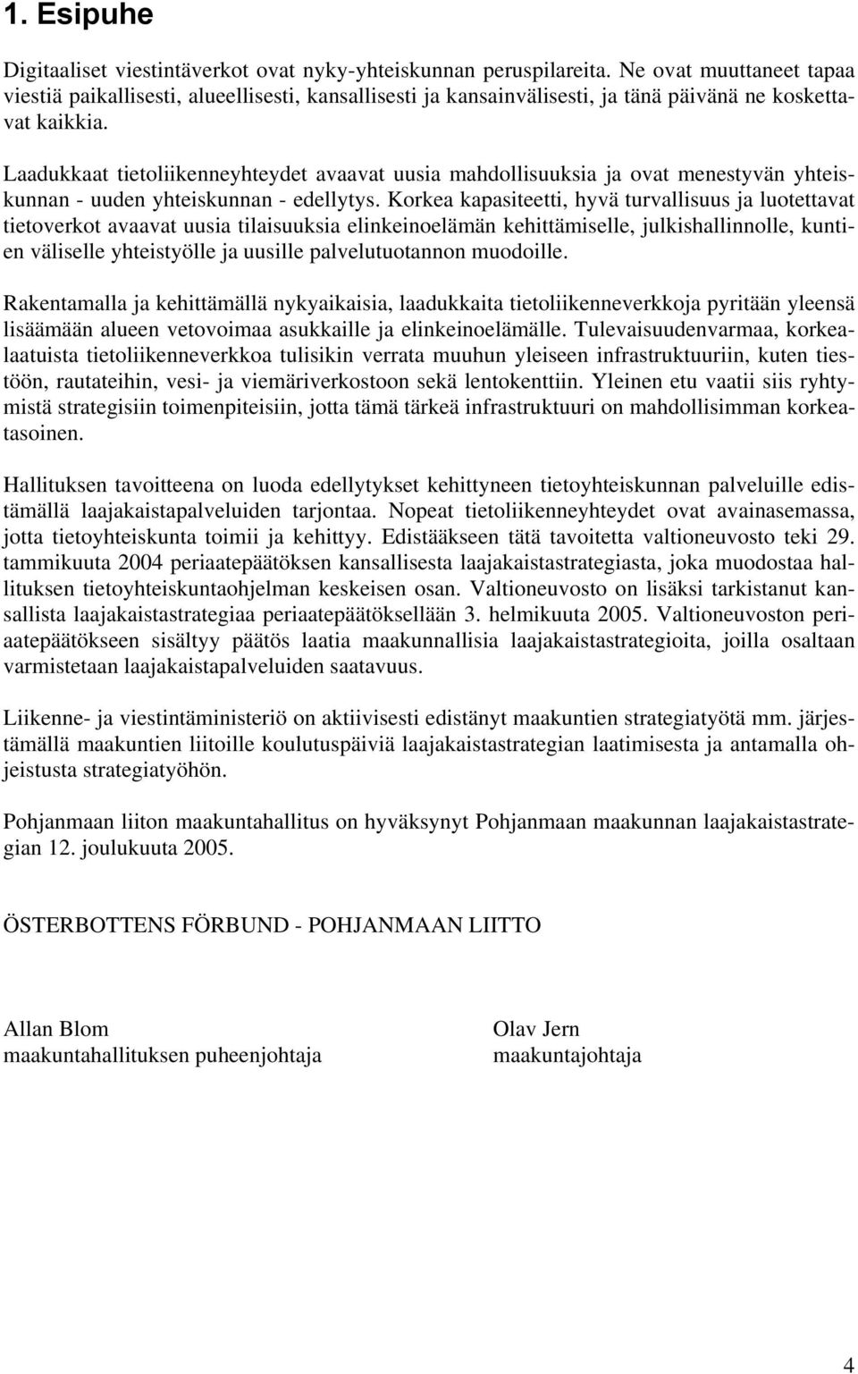 Laadukkaat tietoliikenneyhteydet avaavat uusia mahdollisuuksia ja ovat menestyvän yhteiskunnan - uuden yhteiskunnan - edellytys.