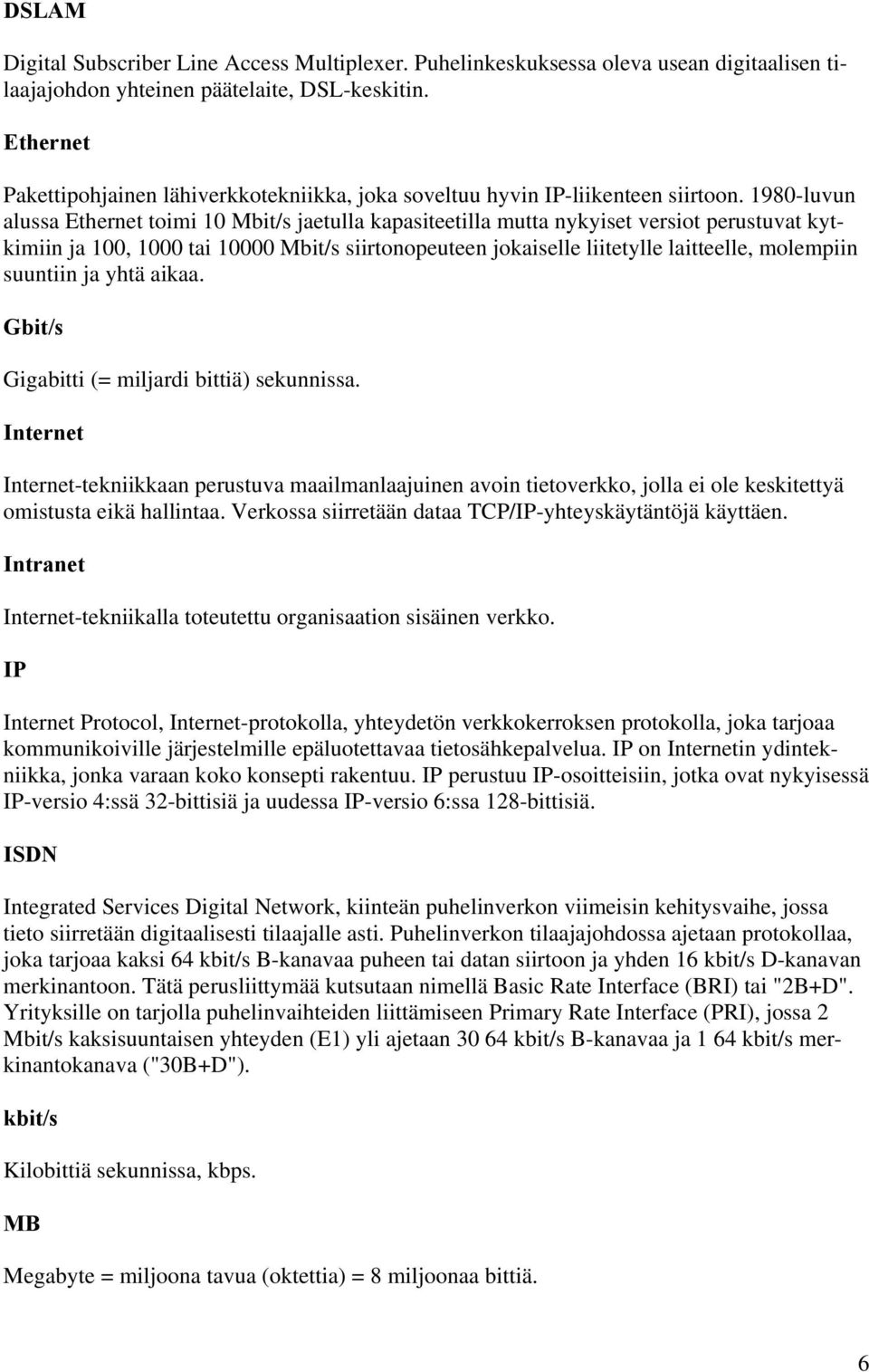 1980-luvun alussa Ethernet toimi 10 Mbit/s jaetulla kapasiteetilla mutta nykyiset versiot perustuvat kytkimiin ja 100, 1000 tai 10000 Mbit/s siirtonopeuteen jokaiselle liitetylle laitteelle,