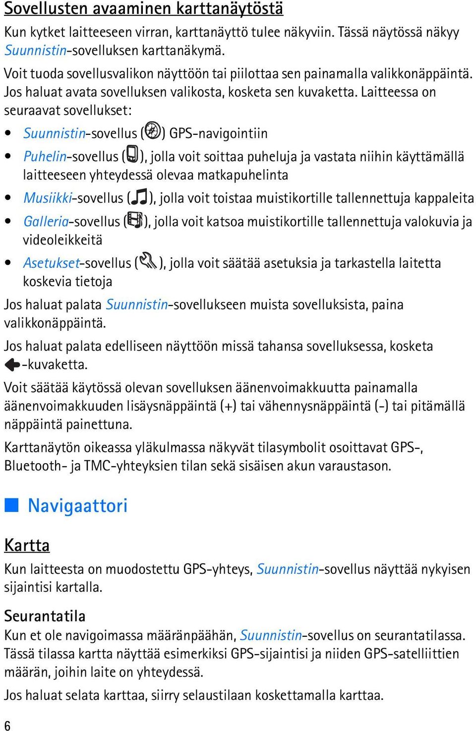 Laitteessa on seuraavat sovellukset: Suunnistin-sovellus ( ) GPS-navigointiin Puhelin-sovellus ( ), jolla voit soittaa puheluja ja vastata niihin käyttämällä laitteeseen yhteydessä olevaa