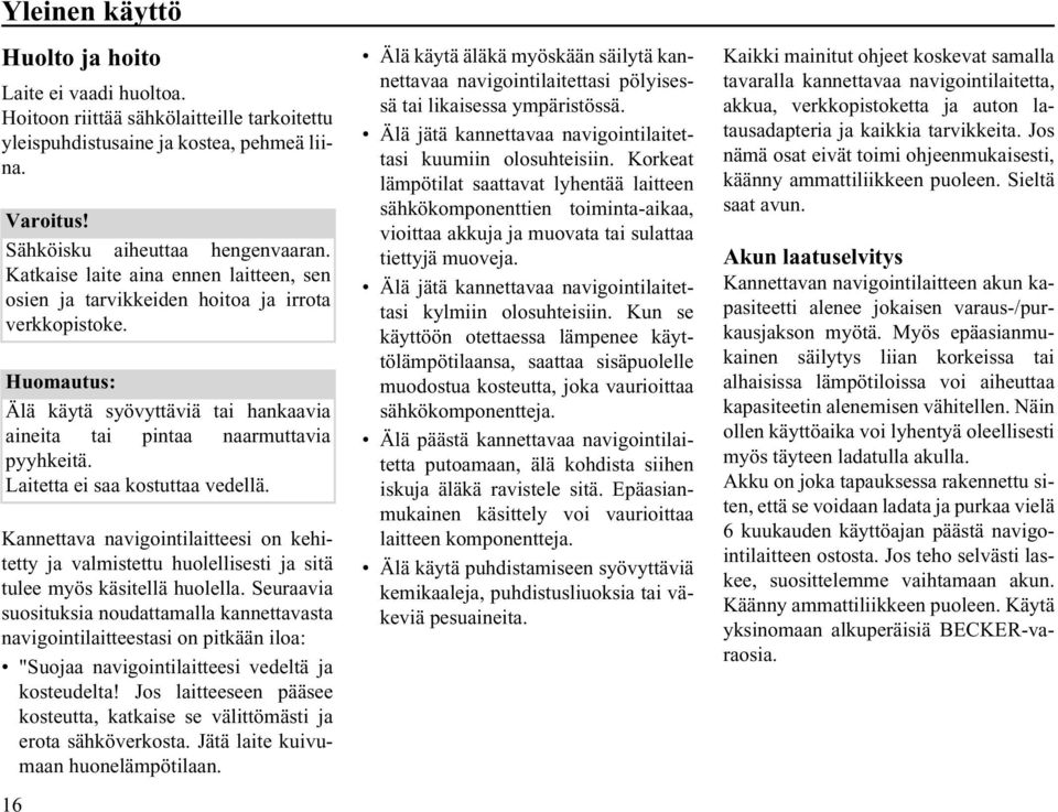 Laitetta ei saa kostuttaa vedellä. Kannettava navigointilaitteesi on kehitetty ja valmistettu huolellisesti ja sitä tulee myös käsitellä huolella.