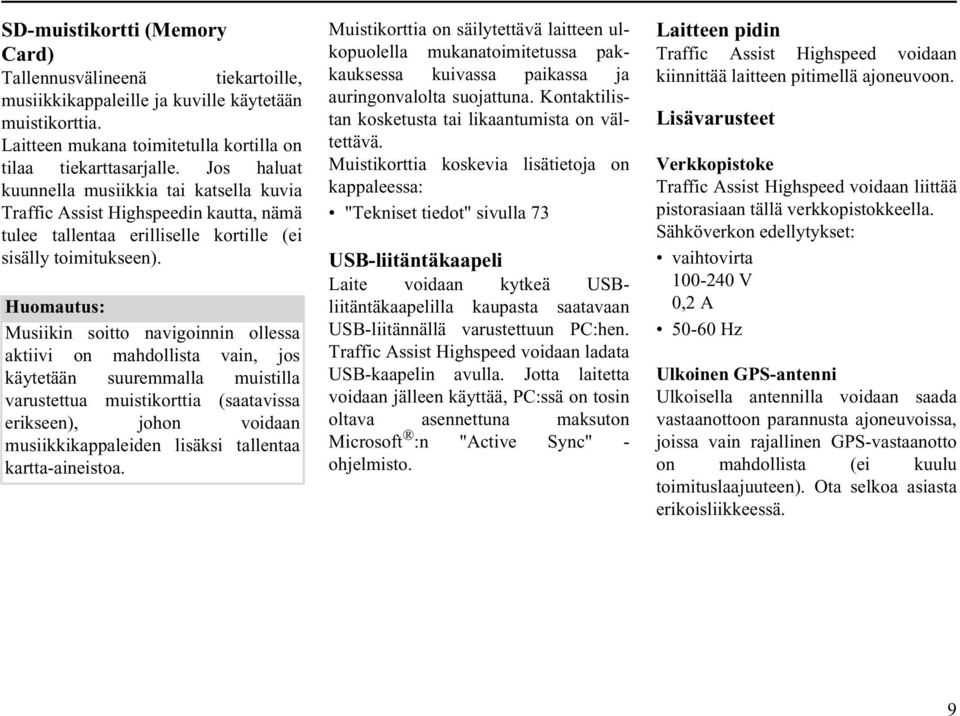 Musiikin soitto navigoinnin ollessa aktiivi on mahdollista vain, jos käytetään suuremmalla muistilla varustettua muistikorttia (saatavissa erikseen), johon voidaan musiikkikappaleiden lisäksi