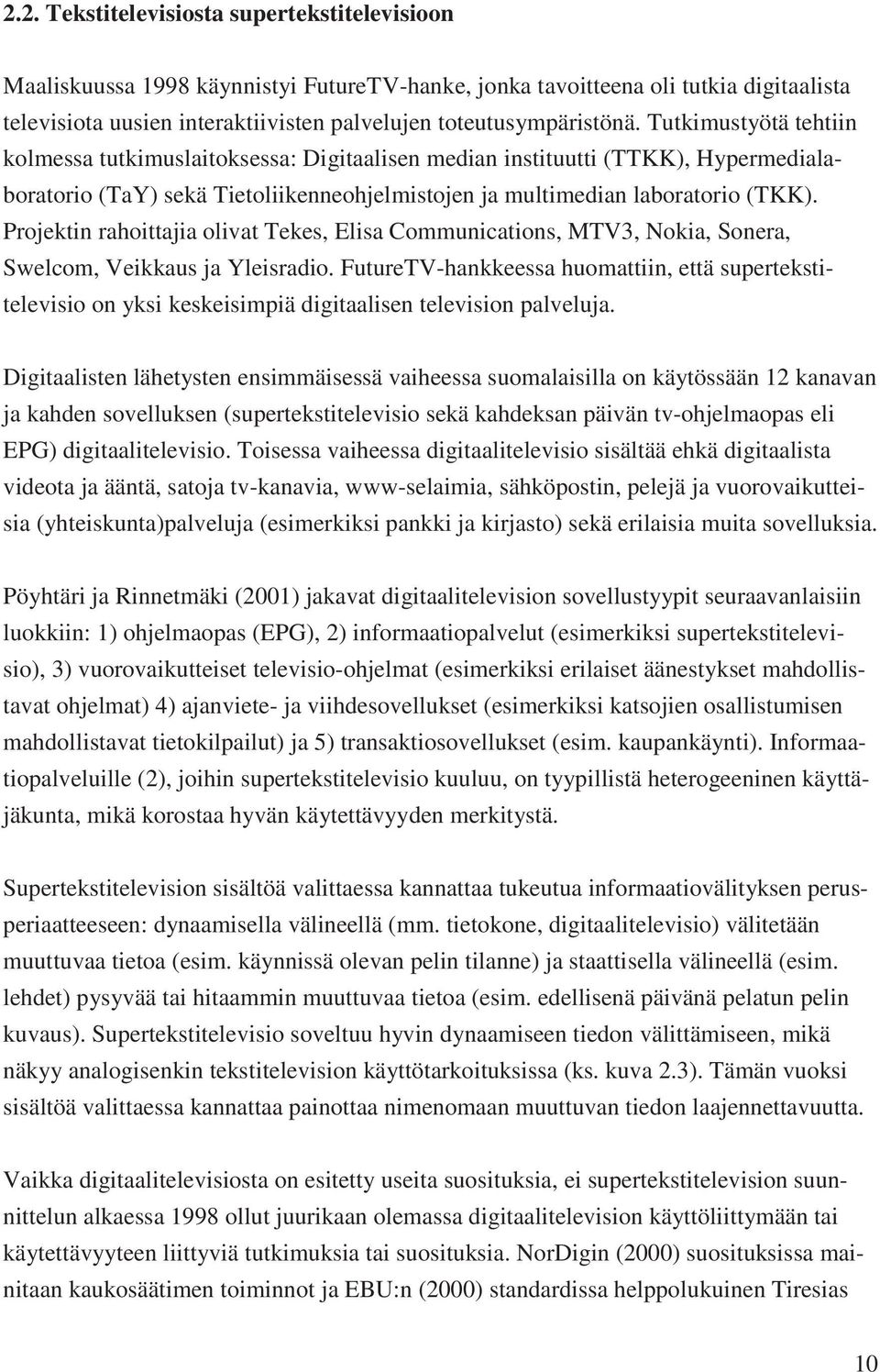 Projektin rahoittajia olivat Tekes, Elisa Communications, MTV3, Nokia, Sonera, Swelcom, Veikkaus ja Yleisradio.