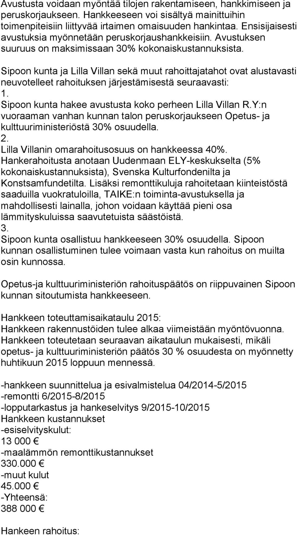 Sipoon kunta ja Lilla Villan sekä muut rahoittajatahot ovat alustavasti neuvotelleet rahoituksen järjestämisestä seuraavasti: 1. Sipoon kunta hakee avustusta koko perheen Lilla Villan R.