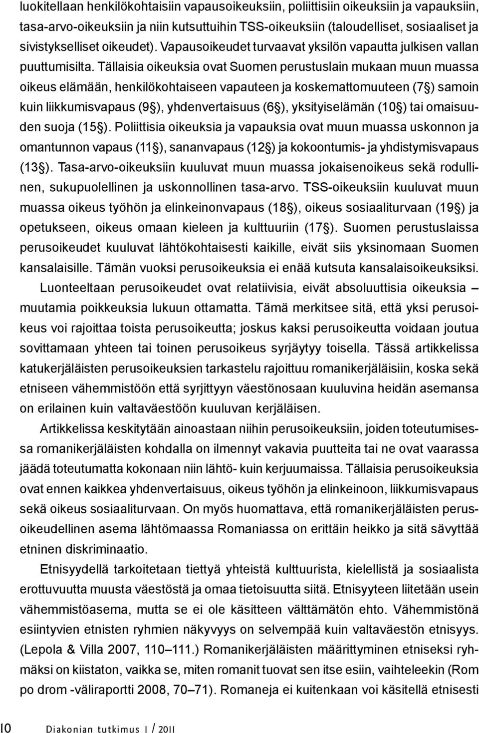 Tällaisia oikeuksia ovat Suomen perustuslain mukaan muun muassa oikeus elämään, henkilökohtaiseen vapauteen ja koskemattomuuteen (7 ) samoin kuin liikkumisvapaus (9 ), yhdenvertaisuus (6 ),