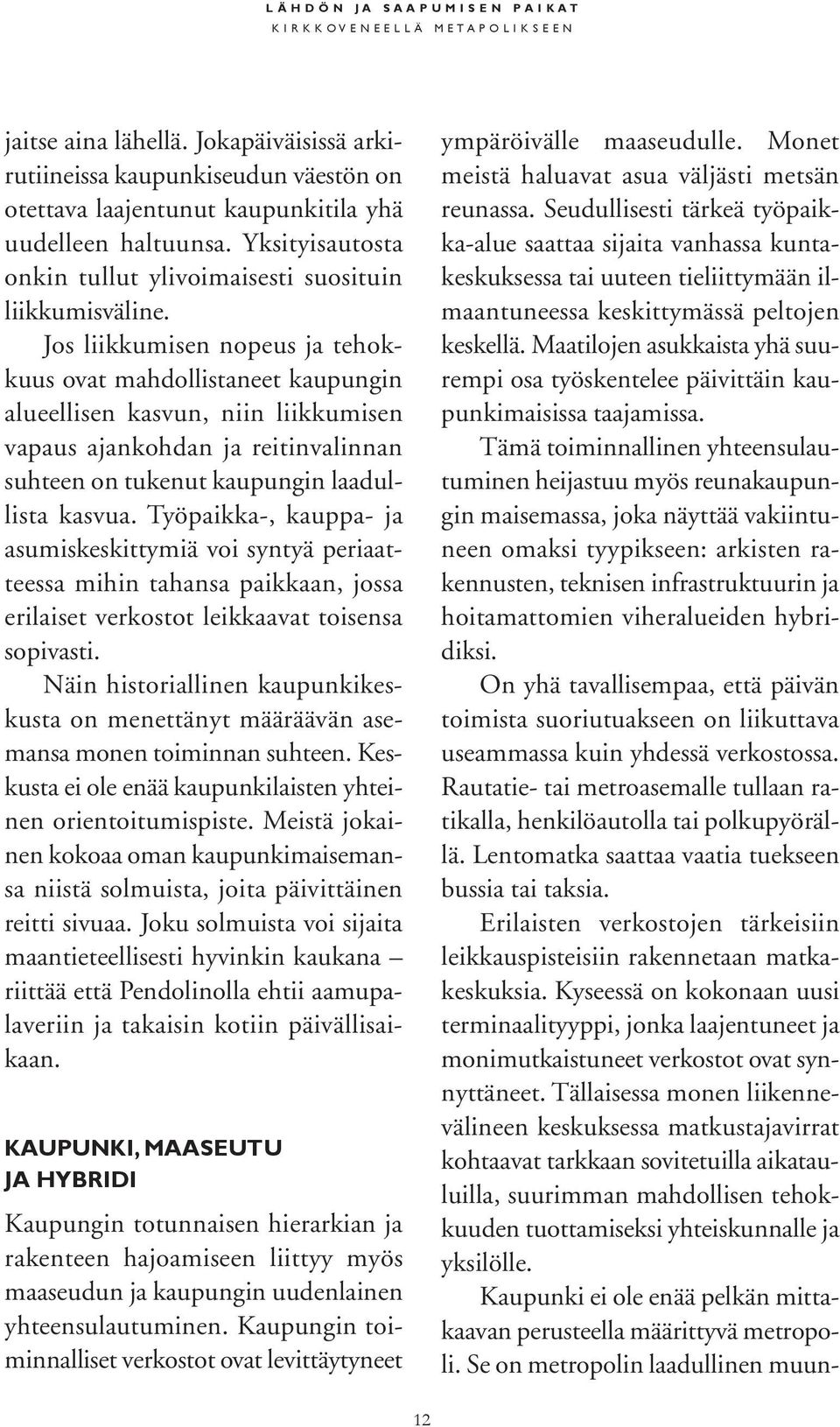 Jos liikkumisen nopeus ja tehokkuus ovat mahdollistaneet kaupungin alueellisen kasvun, niin liikkumisen vapaus ajankohdan ja reitinvalinnan suhteen on tukenut kaupungin laadullista kasvua.