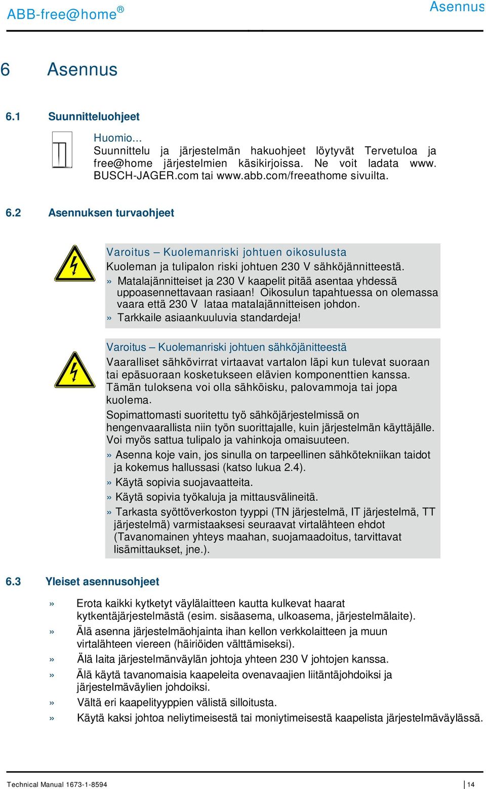 » Matalajännitteiset ja 230 V kaapelit pitää asentaa yhdessä uppoasennettavaan rasiaan! Oikosulun tapahtuessa on olemassa vaara että 230 V lataa matalajännitteisen johdon.