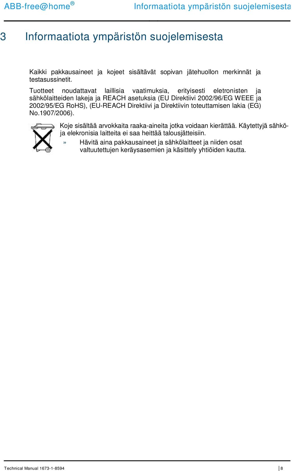 Tuotteet noudattavat laillisia vaatimuksia, erityisesti eletronisten ja sähkölaitteiden lakeja ja REACH asetuksia (EU Direktiivi 2002/96/EG WEEE ja 2002/95/EG RoHS),