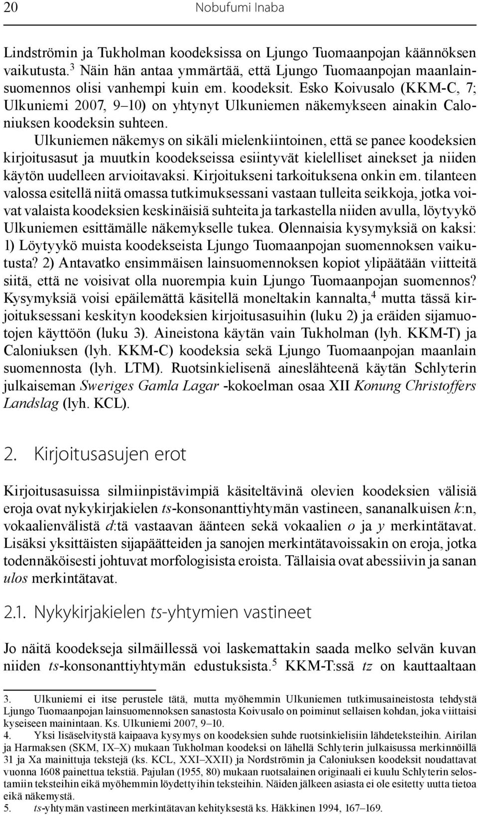 Ulkuniemen näkemys on sikäli mielenkiintoinen, että se panee koodeksien kirjoitusasut ja muutkin koodekseissa esiintyvät kielelliset ainekset ja niiden käytön uudelleen arvioitavaksi.