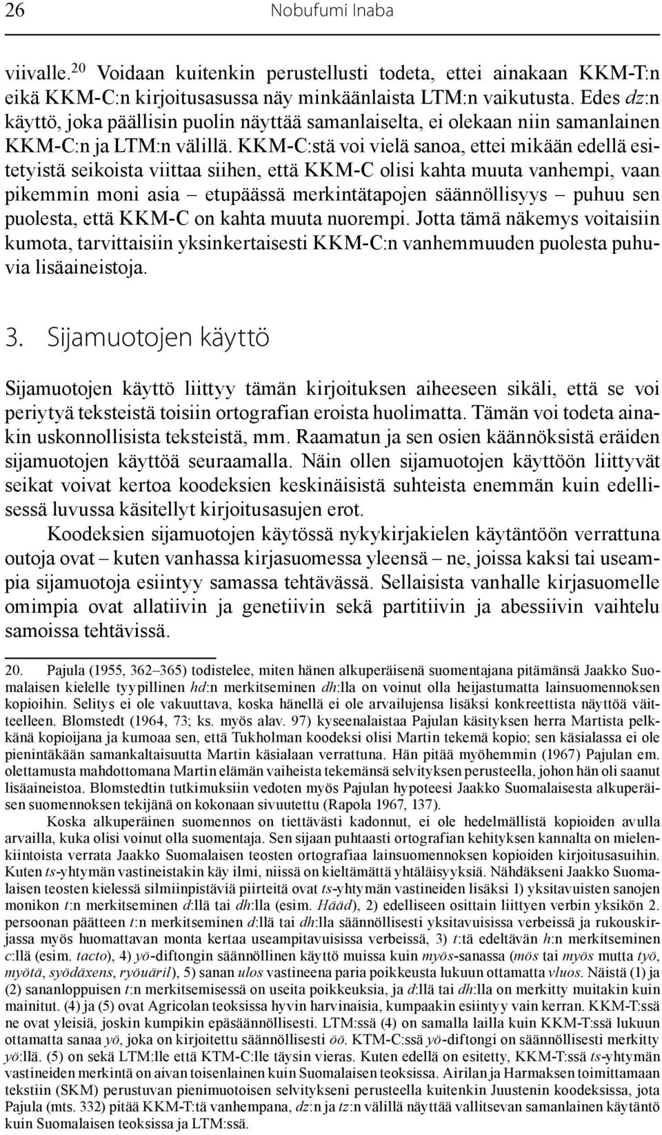 KKM-C:stä voi vielä sanoa, ettei mikään edellä esitetyistä seikoista viittaa siihen, että KKM-C olisi kahta muuta vanhempi, vaan pikemmin moni asia etupäässä merkintätapojen säännöllisyys puhuu sen