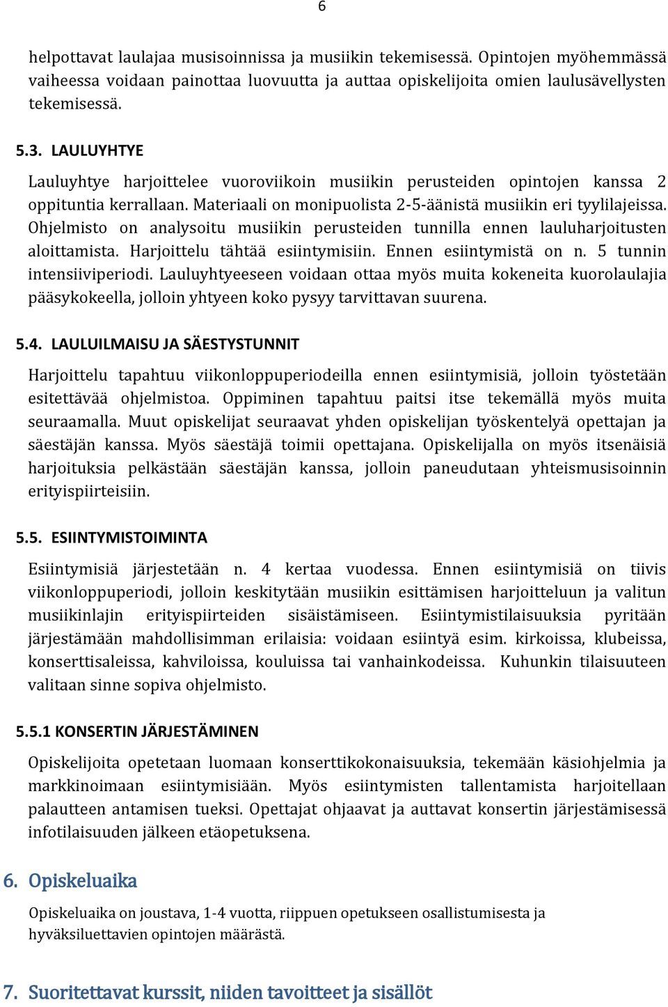 Ohjelmisto on analysoitu musiikin perusteiden tunnilla ennen lauluharjoitusten aloittamista. Harjoittelu tähtää esiintymisiin. Ennen esiintymistä on n. 5 tunnin intensiiviperiodi.