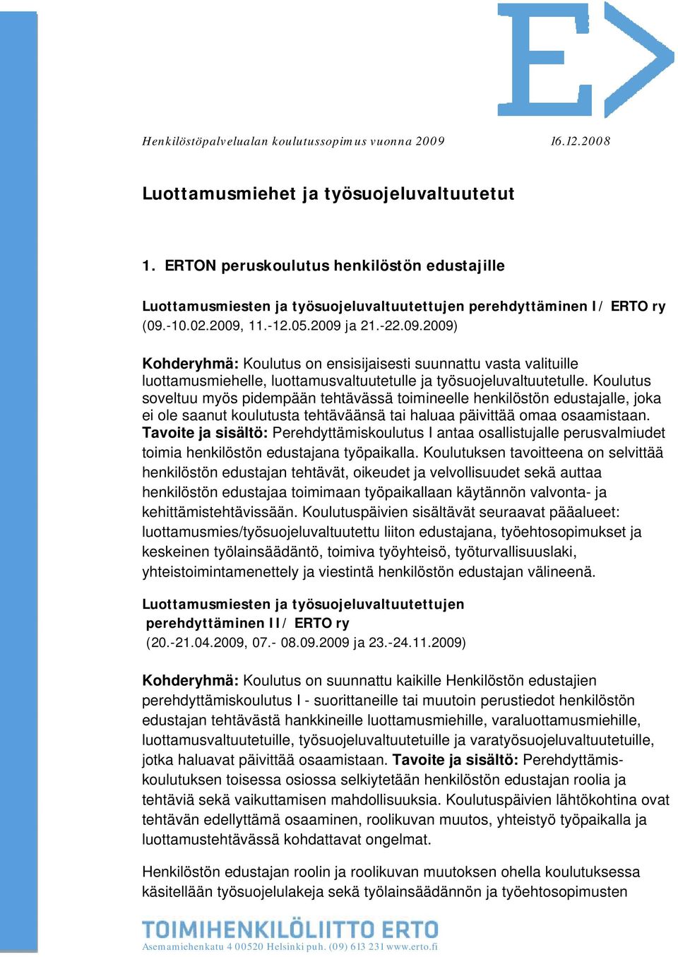 -10.02.2009, 11.-12.05.2009 ja 21.-22.09.2009) Kohderyhmä: Koulutus on ensisijaisesti suunnattu vasta valituille luottamusmiehelle, luottamusvaltuutetulle ja työsuojeluvaltuutetulle.