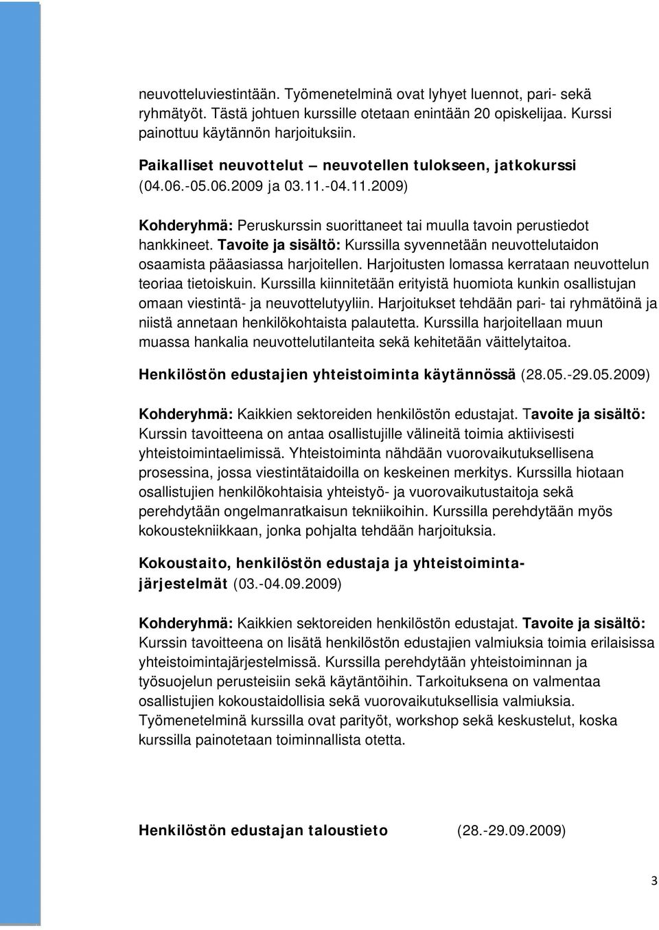 Tavoite ja sisältö: Kurssilla syvennetään neuvottelutaidon osaamista pääasiassa harjoitellen. Harjoitusten lomassa kerrataan neuvottelun teoriaa tietoiskuin.