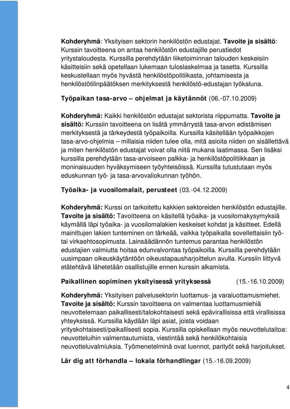 Kurssilla keskustellaan myös hyvästä henkilöstöpolitiikasta, johtamisesta ja henkilöstötilinpäätöksen merkityksestä henkilöstö-edustajan työkaluna. Työpaikan tasa-arvo ohjelmat ja käytännöt (06.-07.