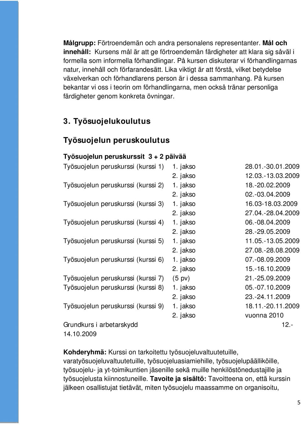 På kursen bekantar vi oss i teorin om förhandlingarna, men också tränar personliga färdigheter genom konkreta övningar. 3.