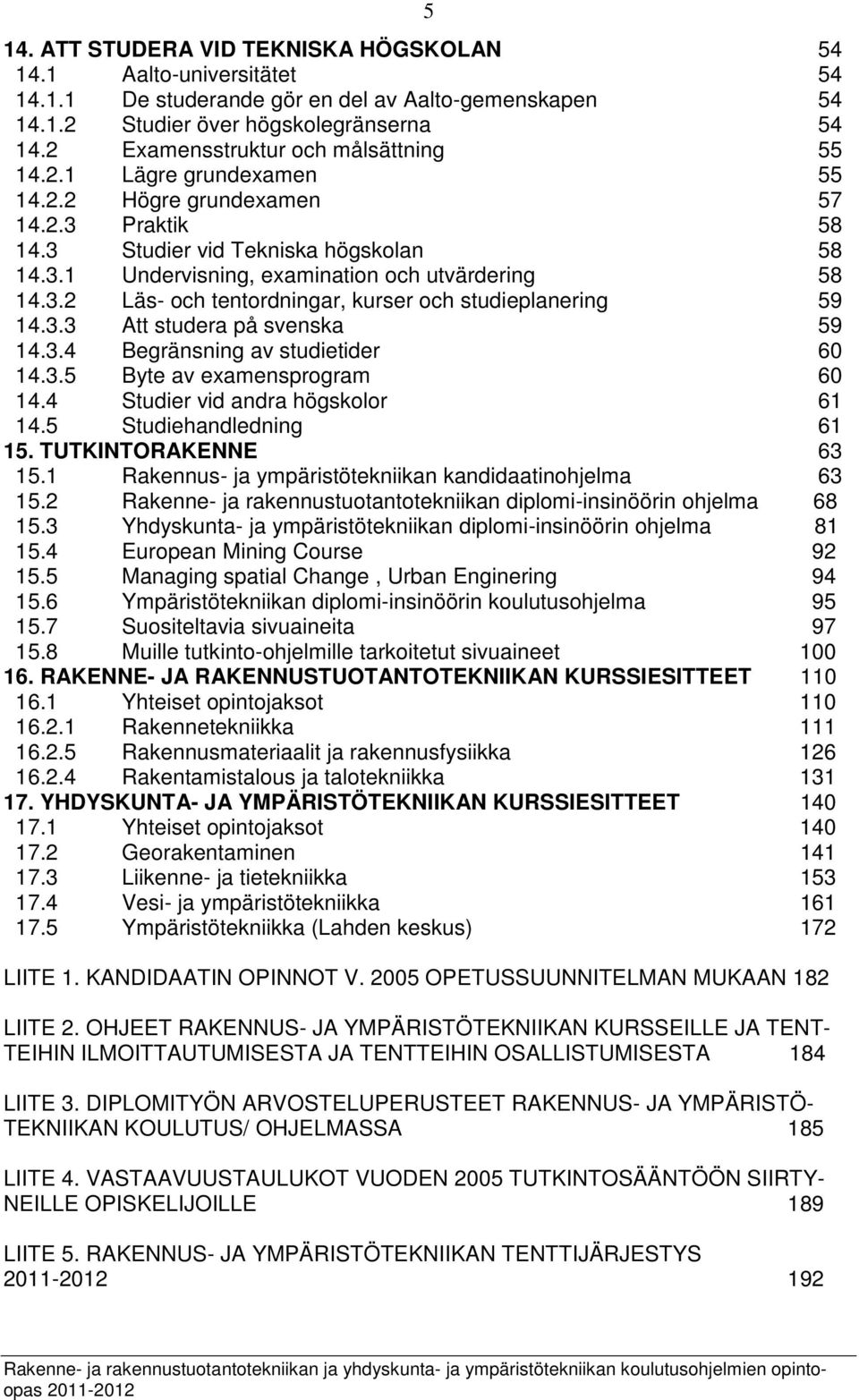 3.2 Läs- och tentordningar, kurser och studieplanering 59 14.3.3 Att studera på svenska 59 14.3.4 Begränsning av studietider 60 14.3.5 Byte av examensprogram 60 14.4 Studier vid andra högskolor 61 14.