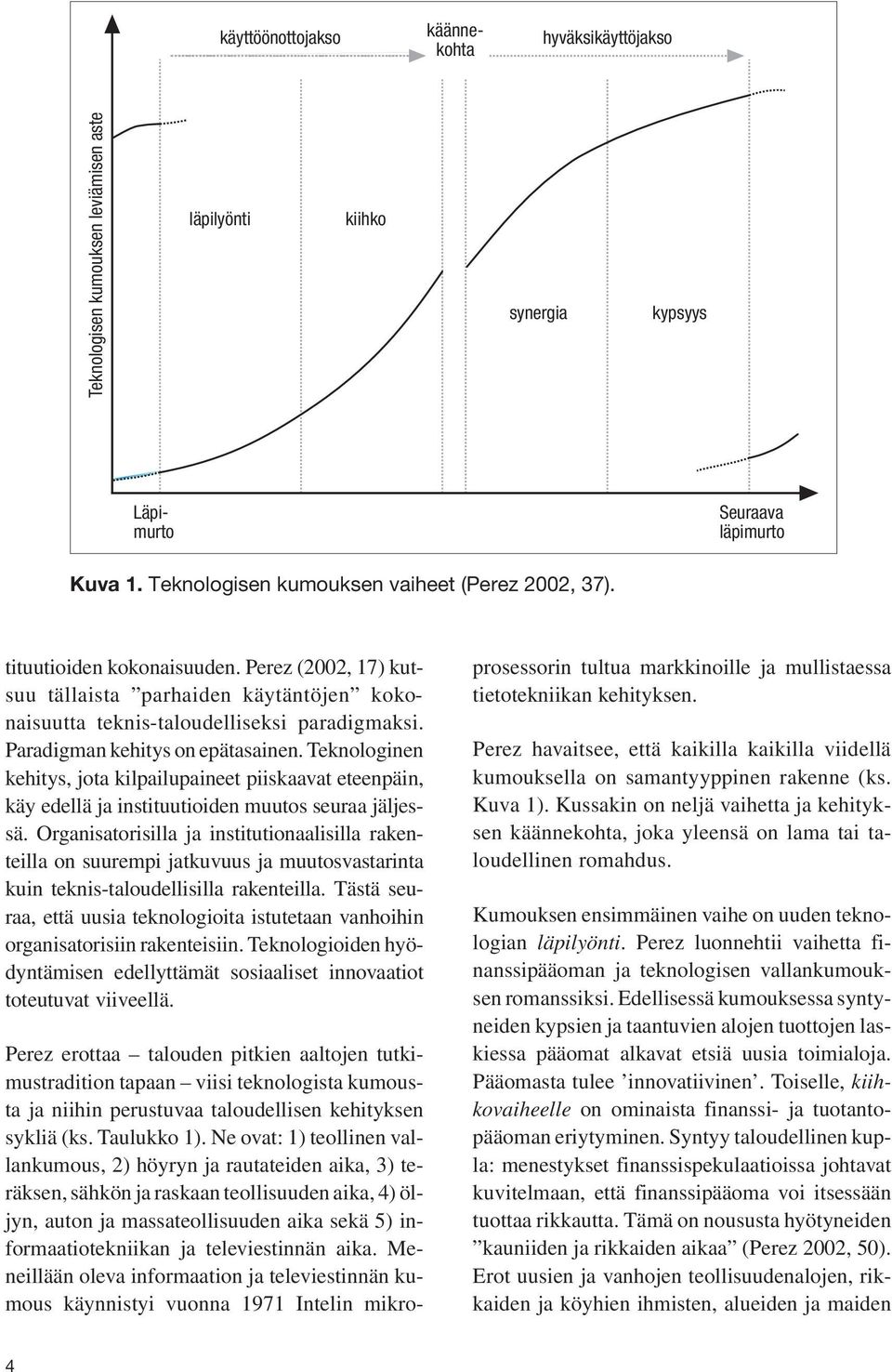 Paradigman kehitys on epätasainen. Teknologinen kehitys, jota kilpailupaineet piiskaavat eteenpäin, käy edellä ja instituutioiden muutos seuraa jäljessä.