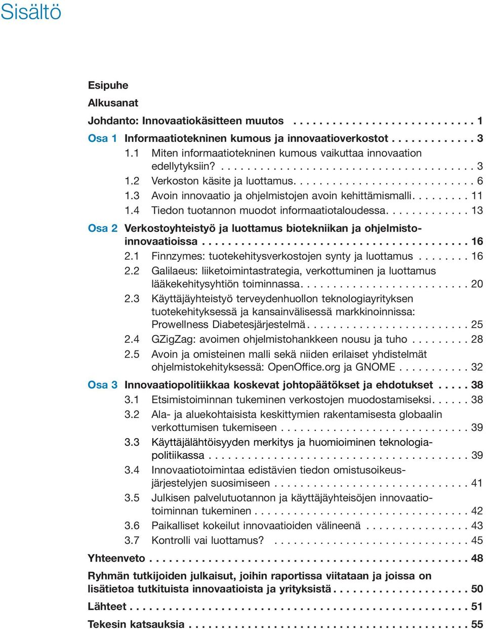 4 Tiedon tuotannon muodot informaatiotaloudessa....13 Osa 2 Verkostoyhteistyö ja luottamus biotekniikan ja ohjelmistoinnovaatioissa...16 2.1 Finnzymes: tuotekehitysverkostojen synty ja luottamus.