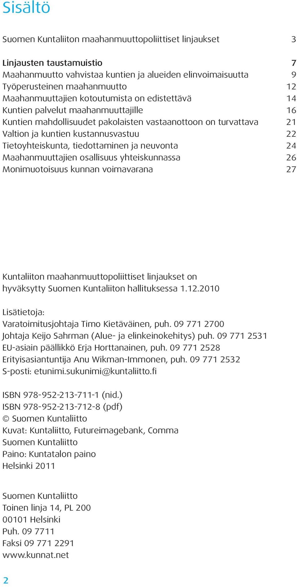 Tietoyhteiskunta, tiedottaminen ja neuvonta 24 Maahanmuuttajien osallisuus yhteiskunnassa 26 Monimuotoisuus kunnan voimavarana 27 Kuntaliiton maahanmuuttopoliittiset linjaukset on hyväksytty Suomen