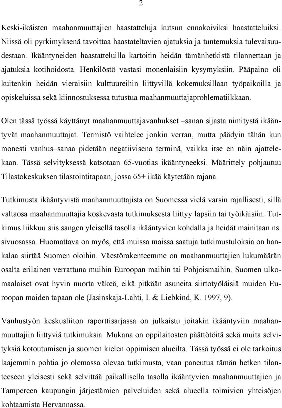 Pääpaino oli kuitenkin heidän vieraisiin kulttuureihin liittyvillä kokemuksillaan työpaikoilla ja opiskeluissa sekä kiinnostuksessa tutustua maahanmuuttajaproblematiikkaan.