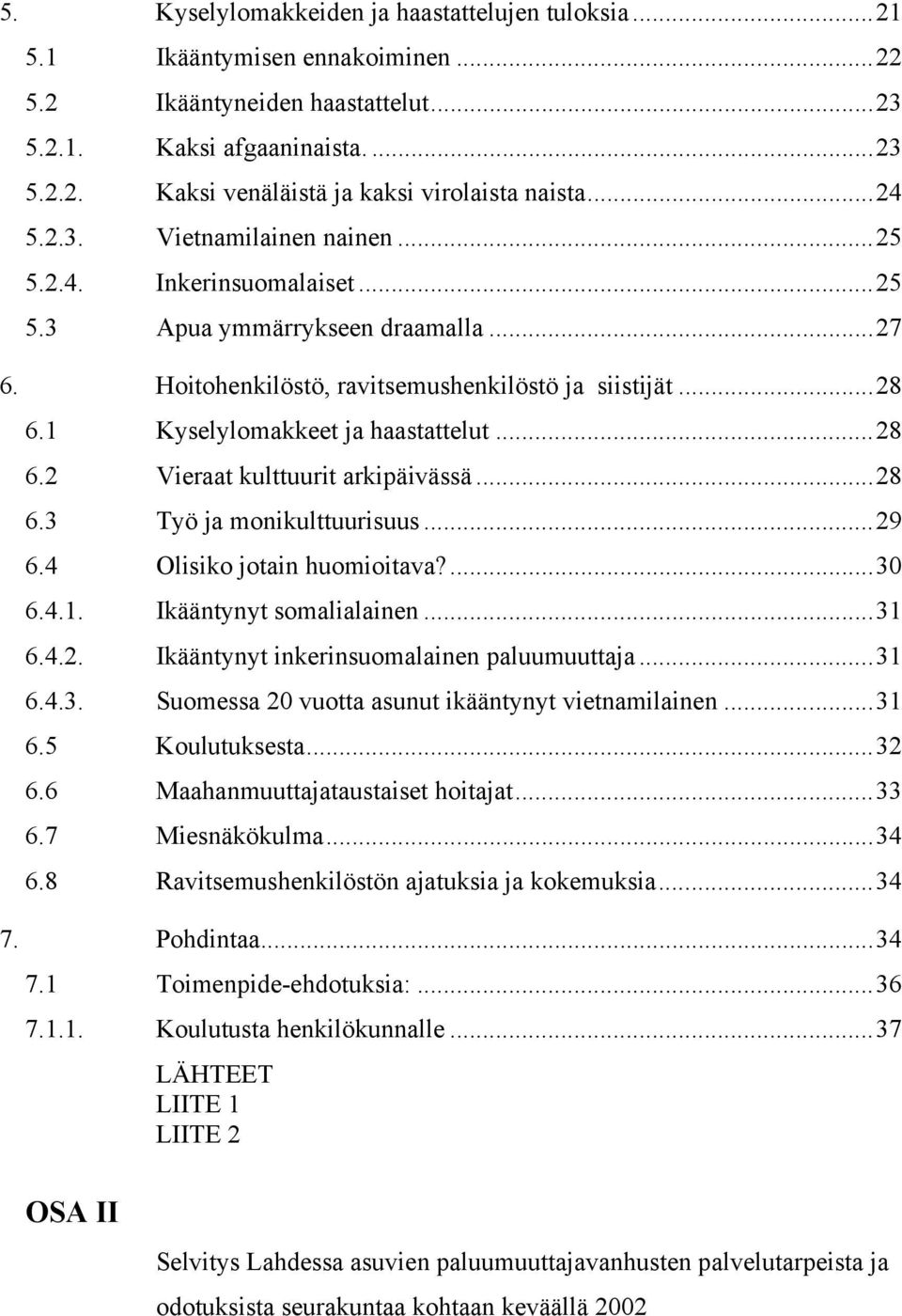 1 Kyselylomakkeet ja haastattelut...28 6.2 Vieraat kulttuurit arkipäivässä...28 6.3 Työ ja monikulttuurisuus...29 6.4 Olisiko jotain huomioitava?...30 6.4.1. Ikääntynyt somalialainen...31 6.4.2. Ikääntynyt inkerinsuomalainen paluumuuttaja.