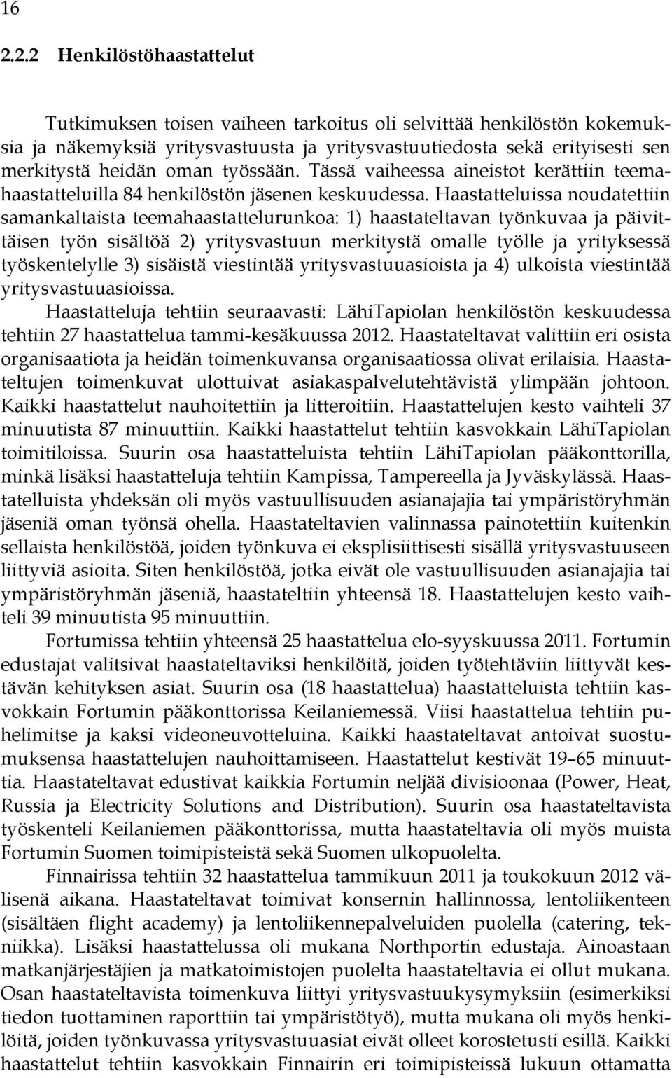 Haastatteluissa noudatettiin samankaltaista teemahaastattelurunkoa: 1) haastateltavan työnkuvaa ja päivittäisen työn sisältöä 2) yritysvastuun merkitystä omalle työlle ja yrityksessä työskentelylle