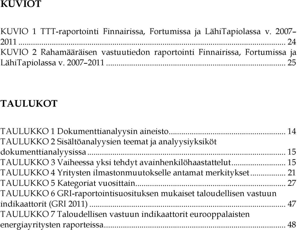 .. 14 TAULUKKO 2 Sisältöanalyysien teemat ja analyysiyksiköt dokumenttianalyysissa... 15 TAULUKKO 3 Vaiheessa yksi tehdyt avainhenkilöhaastattelut.