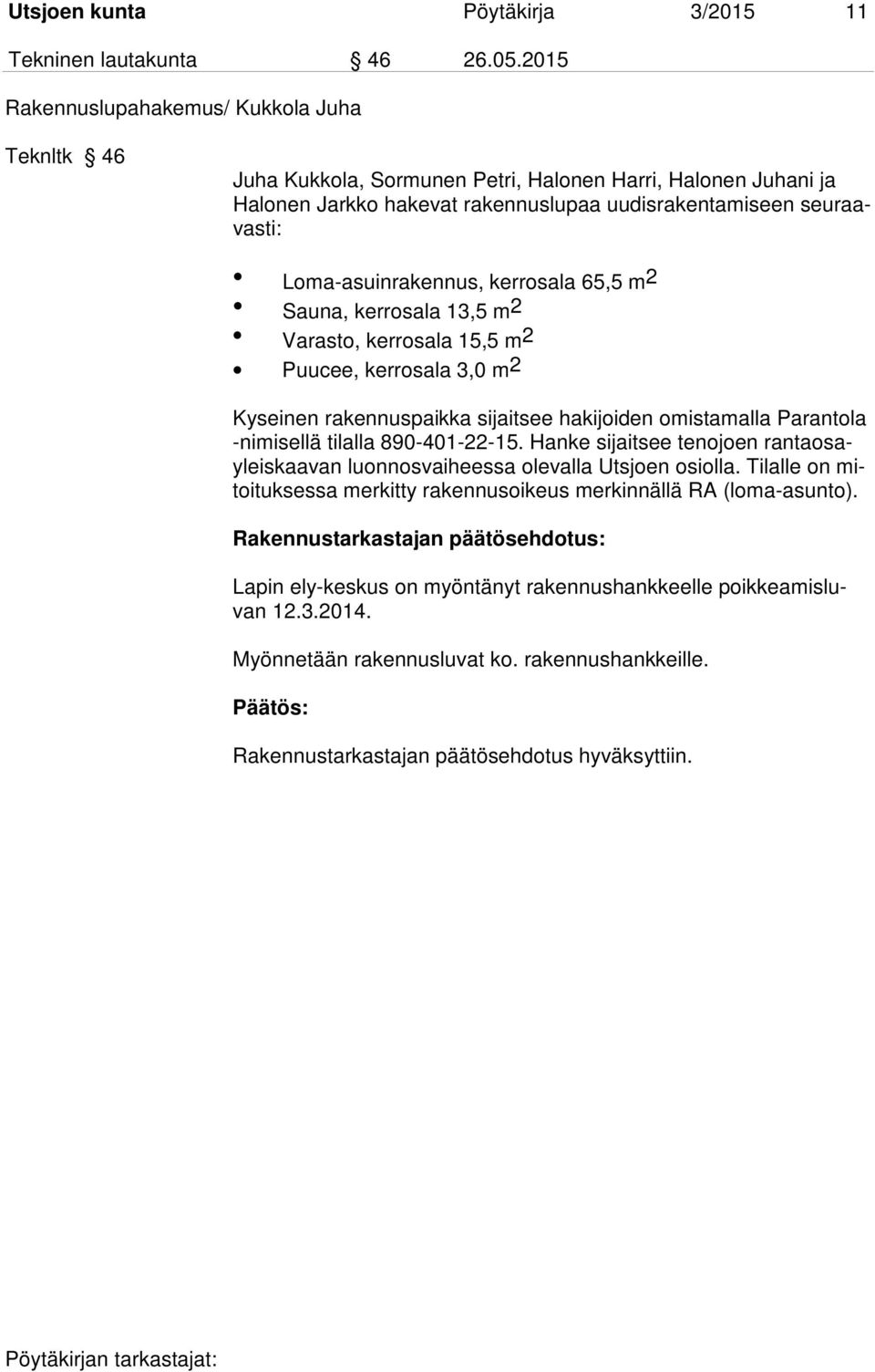 Loma-asuinrakennus, kerrosala 65,5 m 2 Sauna, kerrosala 13,5 m2 Varasto, kerrosala 15,5 m2 Puucee, kerrosala 3,0 m2 Kyseinen rakennuspaikka sijaitsee hakijoiden omistamalla Parantola -nimisellä