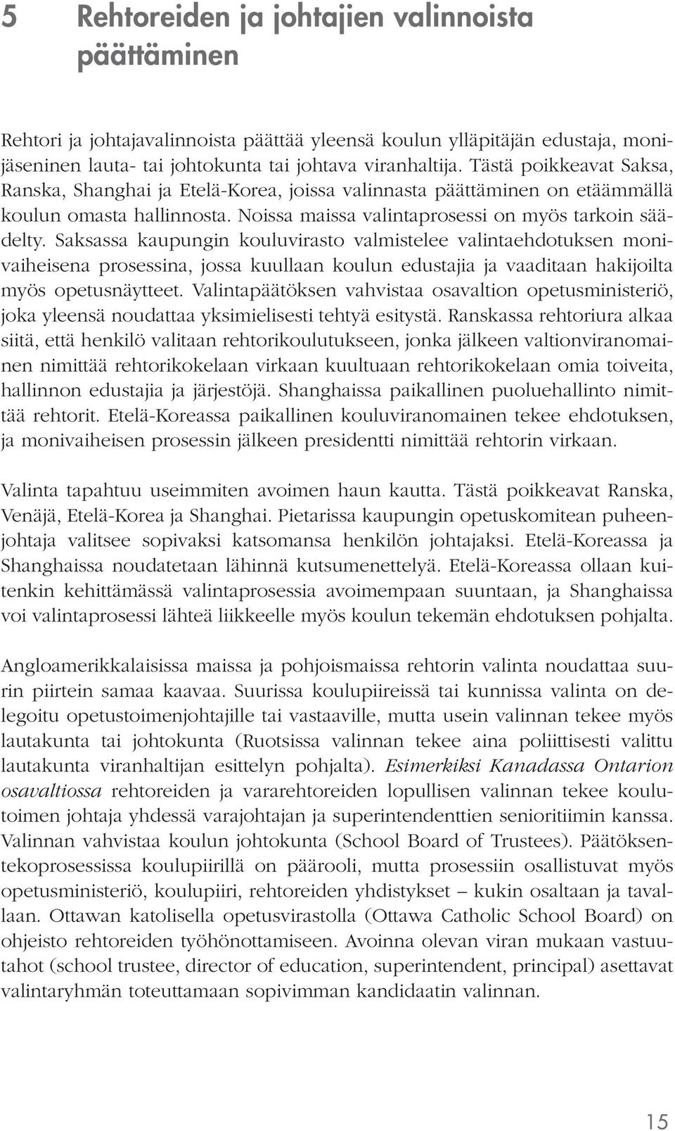 Saksassa kaupungin kouluvirasto valmistelee valintaehdotuksen monivaiheisena prosessina, jossa kuullaan koulun edustajia ja vaaditaan hakijoilta myös opetusnäytteet.