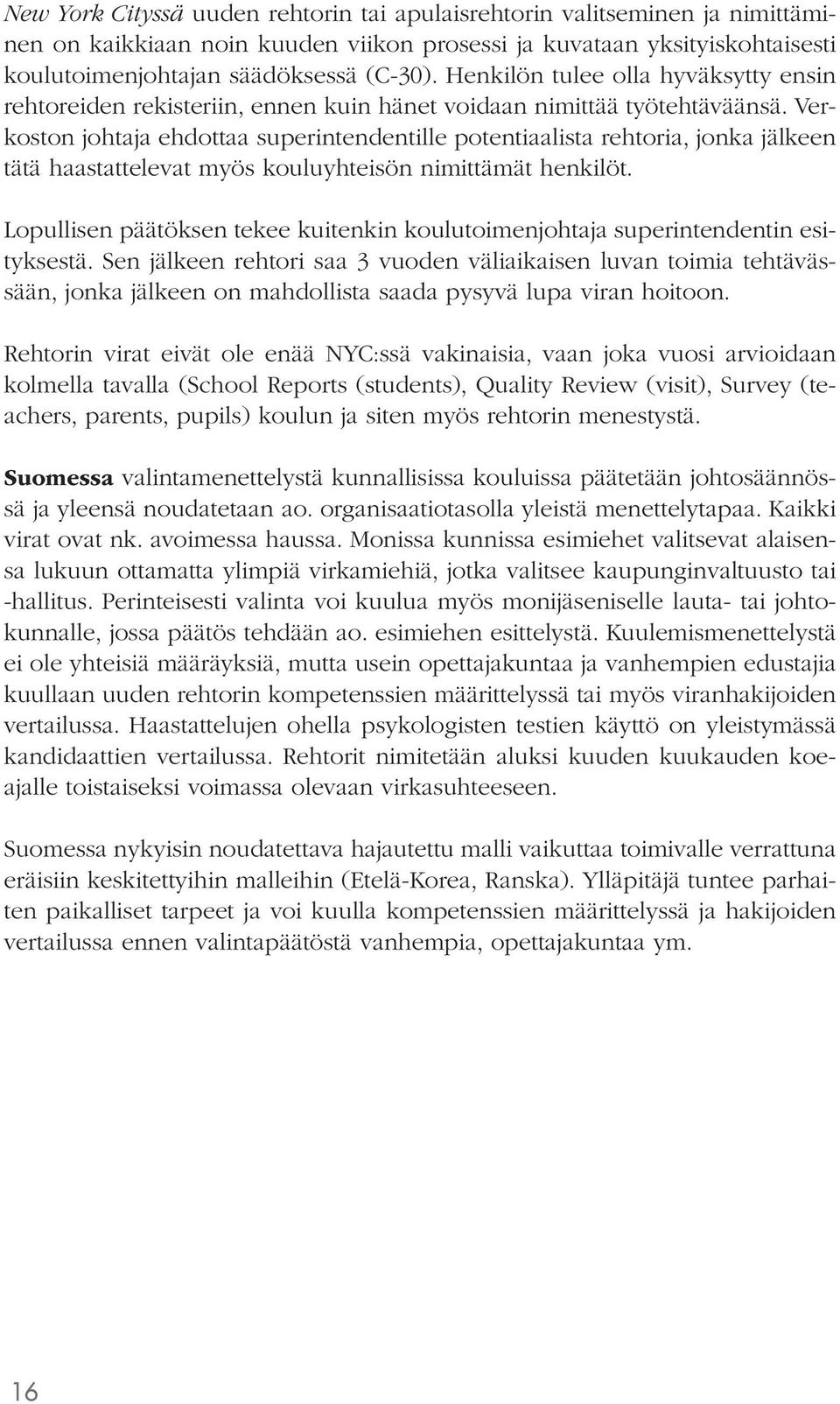 Verkoston johtaja ehdottaa superintendentille potentiaalista rehtoria, jonka jälkeen tätä haastattelevat myös kouluyhteisön nimittämät henkilöt.