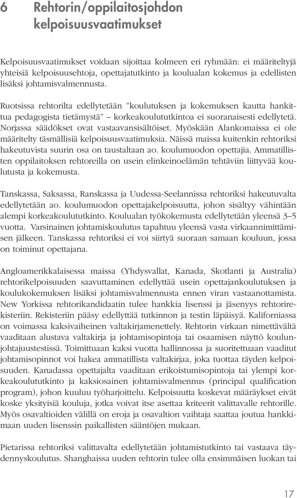 Norjassa säädökset ovat vastaavansisältöiset. Myöskään Alankomaissa ei ole määritelty täsmällisiä kelpoisuusvaatimuksia. Näissä maissa kuitenkin rehtoriksi hakeutuvista suurin osa on taustaltaan ao.