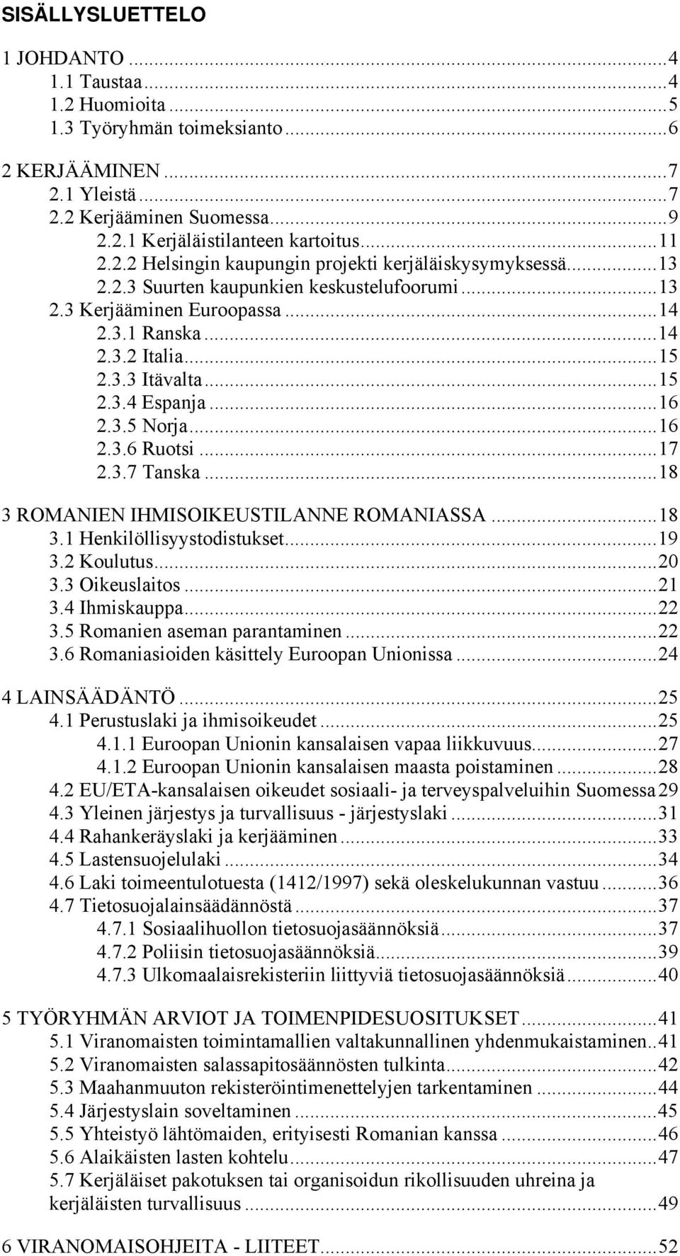 ..16 2.3.5 Norja...16 2.3.6 Ruotsi...17 2.3.7 Tanska...18 3 ROMANIEN IHMISOIKEUSTILANNE ROMANIASSA...18 3.1 Henkilöllisyystodistukset...19 3.2 Koulutus...20 3.3 Oikeuslaitos...21 3.4 Ihmiskauppa...22 3.