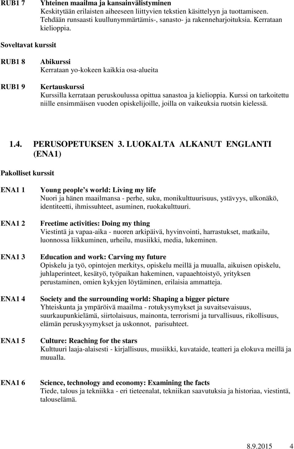 Kurssi on tarkoitettu niille ensimmäisen vuoden opiskelijoille, joilla on vaikeuksia ruotsin kielessä. 1.4. PERUSOPETUKSEN 3.