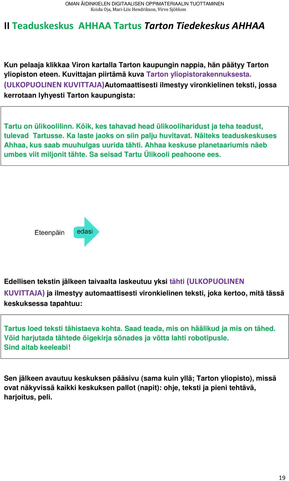 Kõik, kes tahavad head ülikooliharidust ja teha teadust, tulevad Tartusse. Ka laste jaoks on siin palju huvitavat. Näiteks teaduskeskuses Ahhaa, kus saab muuhulgas uurida tähti.