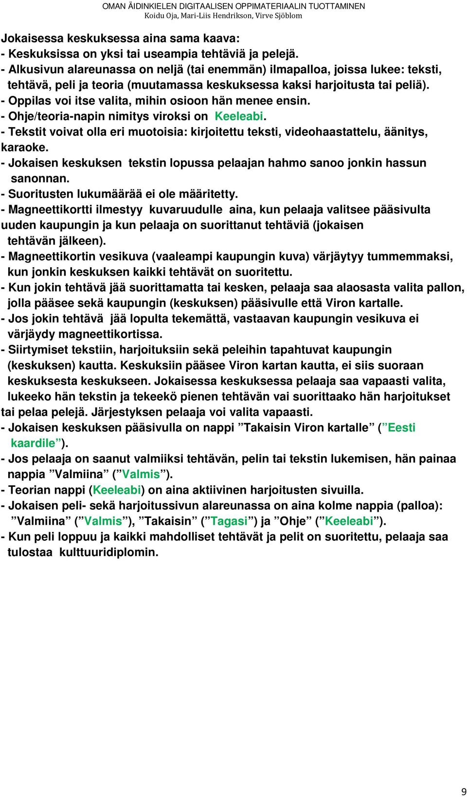 - Oppilas voi itse valita, mihin osioon hän menee ensin. - Ohje/teoria-napin nimitys viroksi on Keeleabi. - Tekstit voivat olla eri muotoisia: kirjoitettu teksti, videohaastattelu, äänitys, karaoke.