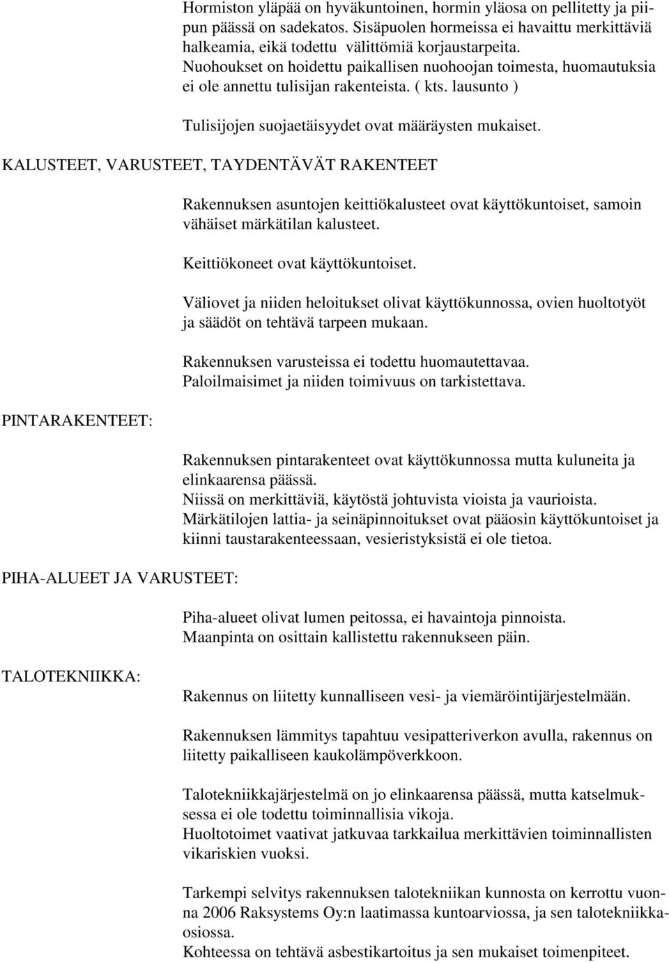 KALUSTEET, VARUSTEET, TAYDENTÄVÄT RAKENTEET PINTARAKENTEET: PIHA-ALUEET JA VARUSTEET: Rakennuksen asuntojen keittiökalusteet ovat käyttökuntoiset, samoin vähäiset märkätilan kalusteet.