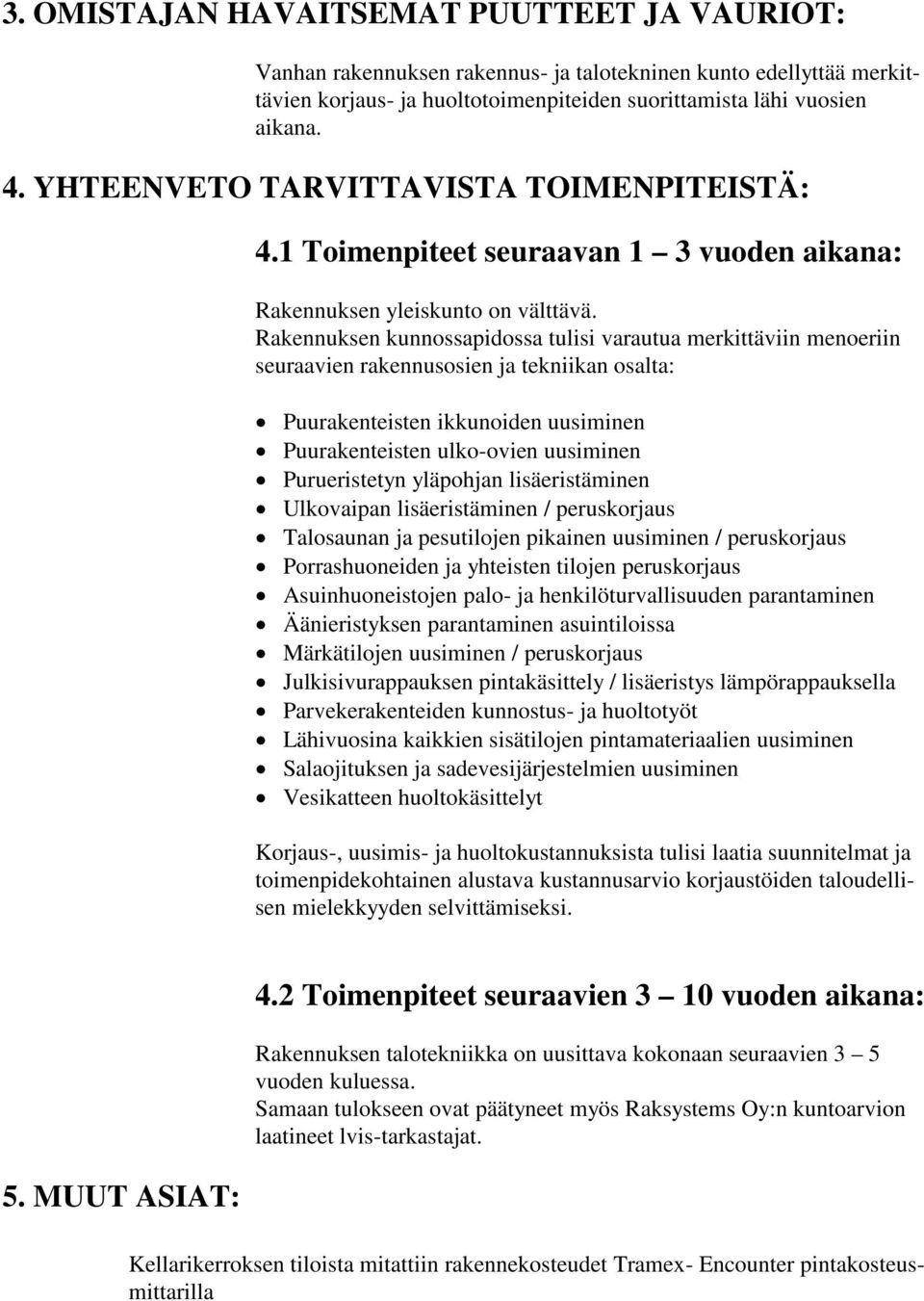 Rakennuksen kunnossapidossa tulisi varautua merkittäviin menoeriin seuraavien rakennusosien ja tekniikan osalta: Puurakenteisten ikkunoiden uusiminen Puurakenteisten ulko-ovien uusiminen