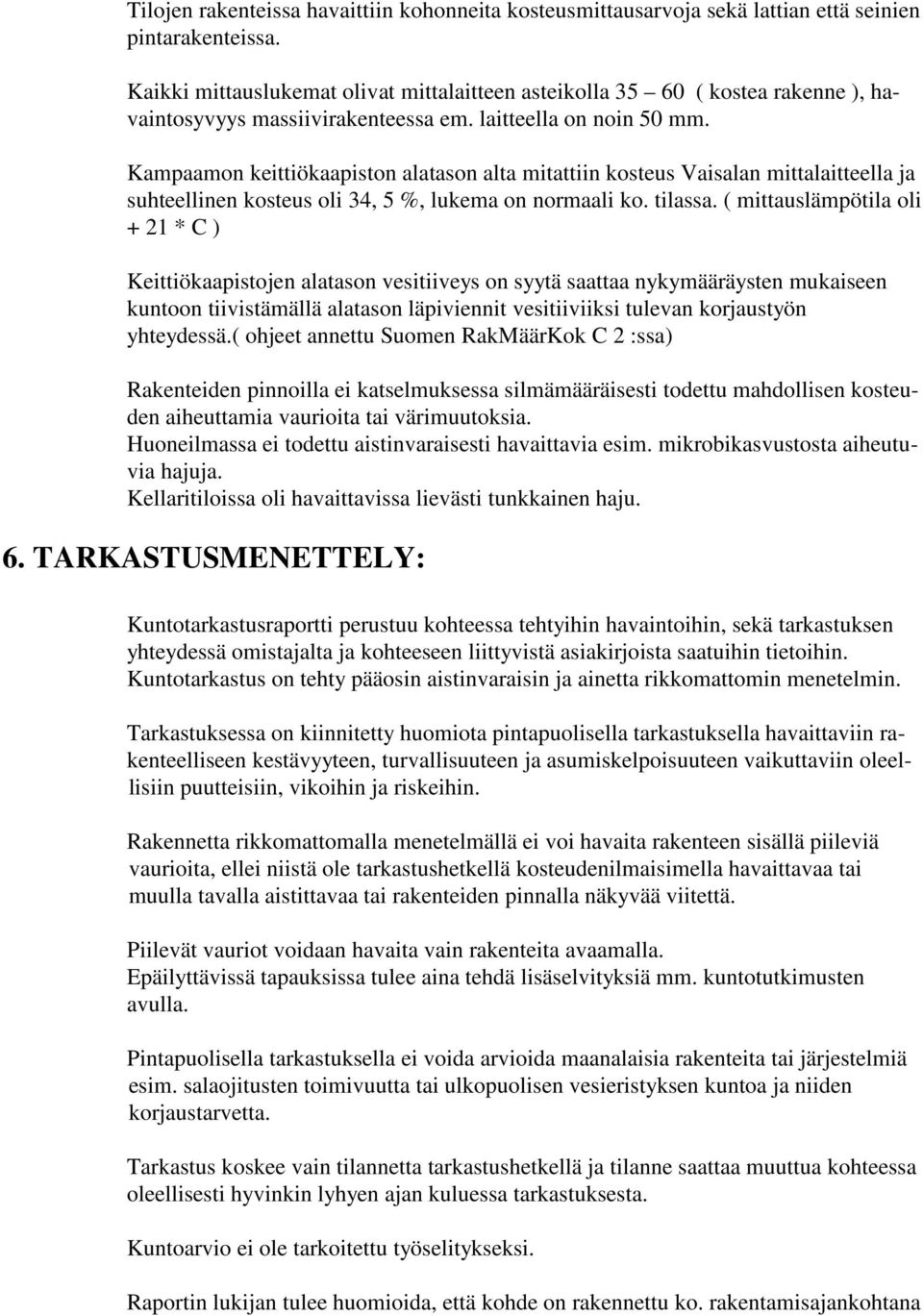 Kampaamon keittiökaapiston alatason alta mitattiin kosteus Vaisalan mittalaitteella ja suhteellinen kosteus oli 34, 5 %, lukema on normaali ko. tilassa.