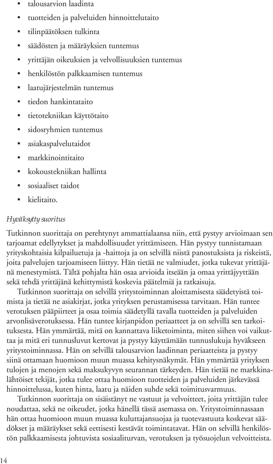 Hyväksytty suoritus Tutkinnon suorittaja on perehtynyt ammattialaansa niin, että pystyy arvioimaan sen tarjoamat edellytykset ja mahdollisuudet yrittämiseen.