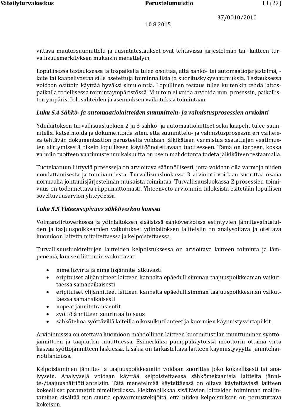 Testauksessa voidaan osittain käyttää hyväksi simulointia. Lopullinen testaus tulee kuitenkin tehdä laitospaikalla todellisessa toimintaympäristössä. Muutoin ei voida arvioida mm.