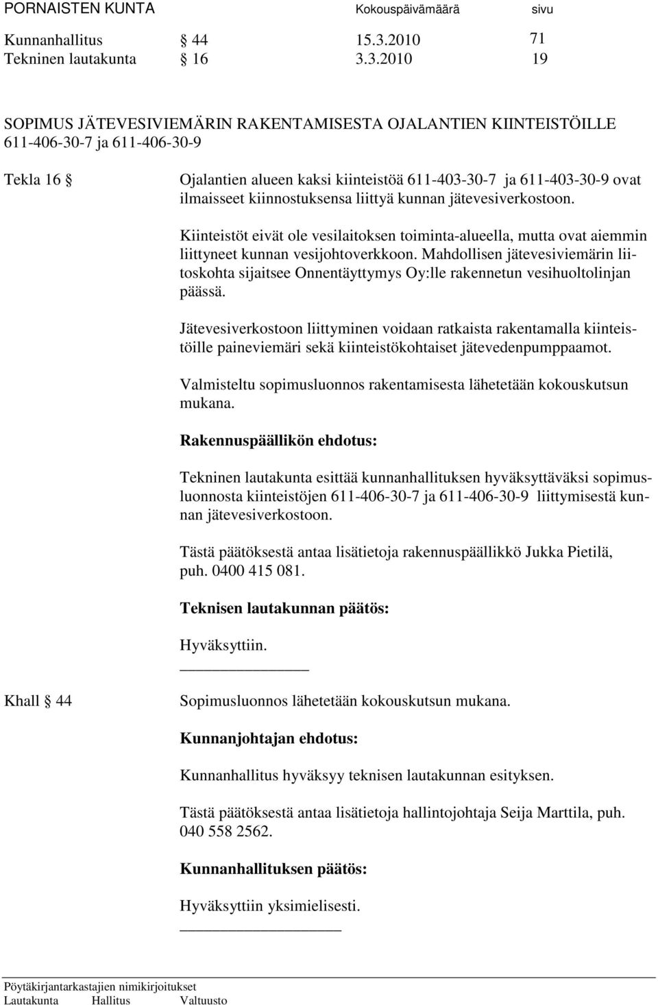 3.2010 19 SOPIMUS JÄTEVESIVIEMÄRIN RAKENTAMISESTA OJALANTIEN KIINTEISTÖILLE 611-406-30-7 ja 611-406-30-9 Tekla 16 Ojalantien alueen kaksi kiinteistöä 611-403-30-7 ja 611-403-30-9 ovat ilmaisseet