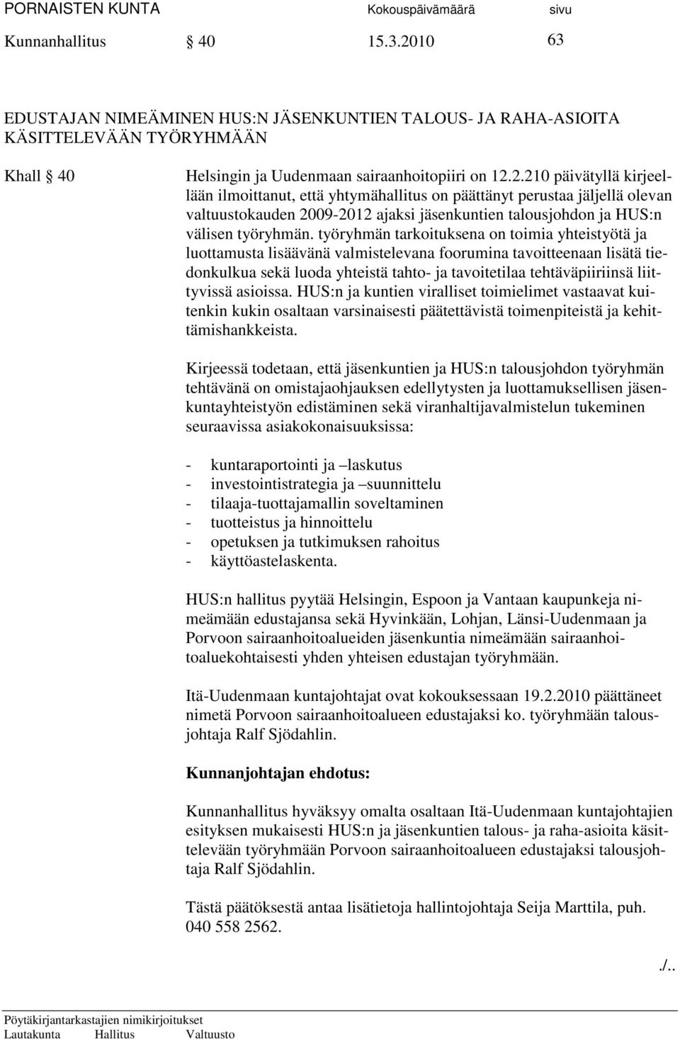 2.210 päivätyllä kirjeellään ilmoittanut, että yhtymähallitus on päättänyt perustaa jäljellä olevan valtuustokauden 2009-2012 ajaksi jäsenkuntien talousjohdon ja HUS:n välisen työryhmän.