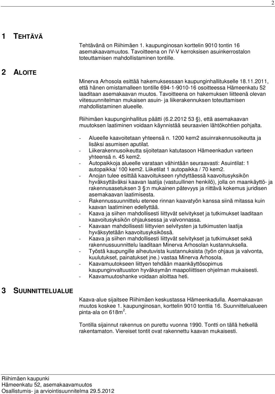 Tavoitteena on hakemuksen liitteenä olevan viitesuunnitelman mukaisen asuin- ja liikerakennuksen toteuttamisen mahdollistaminen alueelle. Riihimäen kaupunginhallitus päätti (6.2.