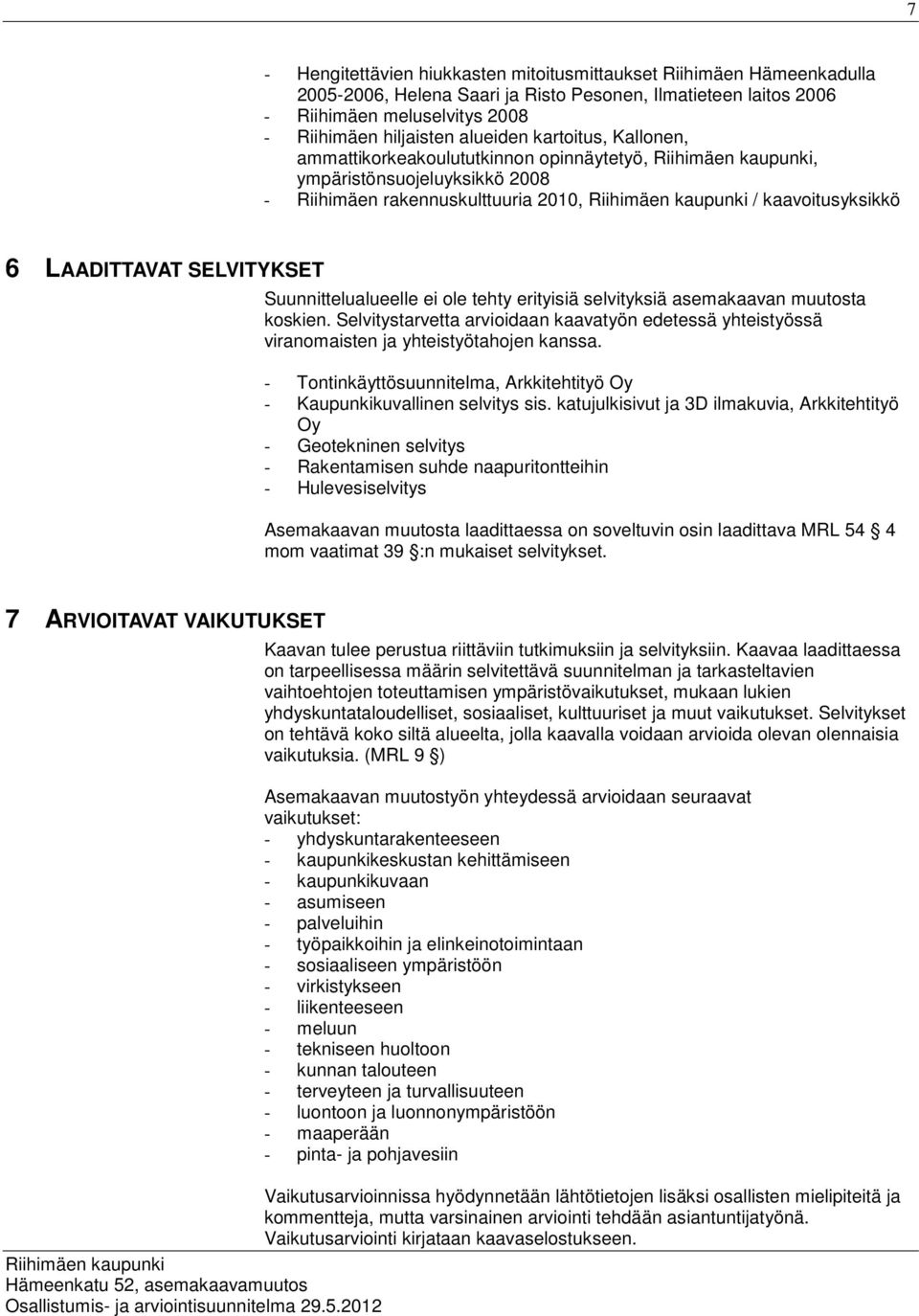 Suunnittelualueelle ei ole tehty erityisiä selvityksiä asemakaavan muutosta koskien. Selvitystarvetta arvioidaan kaavatyön edetessä yhteistyössä viranomaisten ja yhteistyötahojen kanssa.