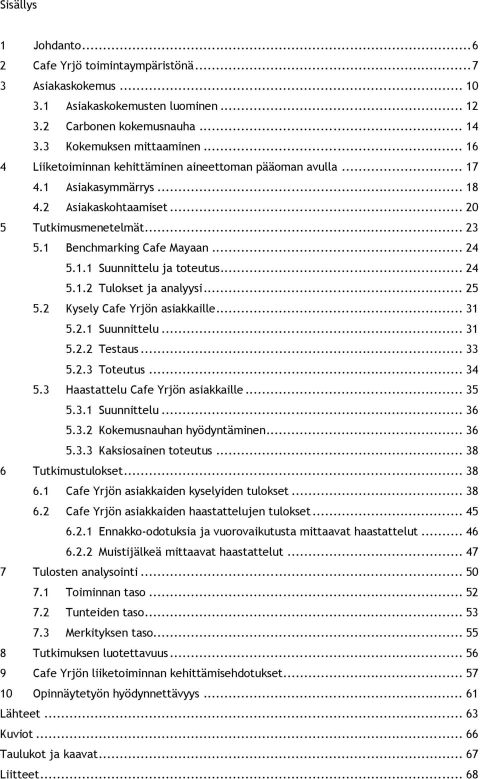 .. 24 5.1.2 Tulokset ja analyysi... 25 5.2 Kysely Cafe Yrjön asiakkaille... 31 5.2.1 Suunnittelu... 31 5.2.2 Testaus... 33 5.2.3 Toteutus... 34 5.3 Haastattelu Cafe Yrjön asiakkaille... 35 5.3.1 Suunnittelu... 36 5.