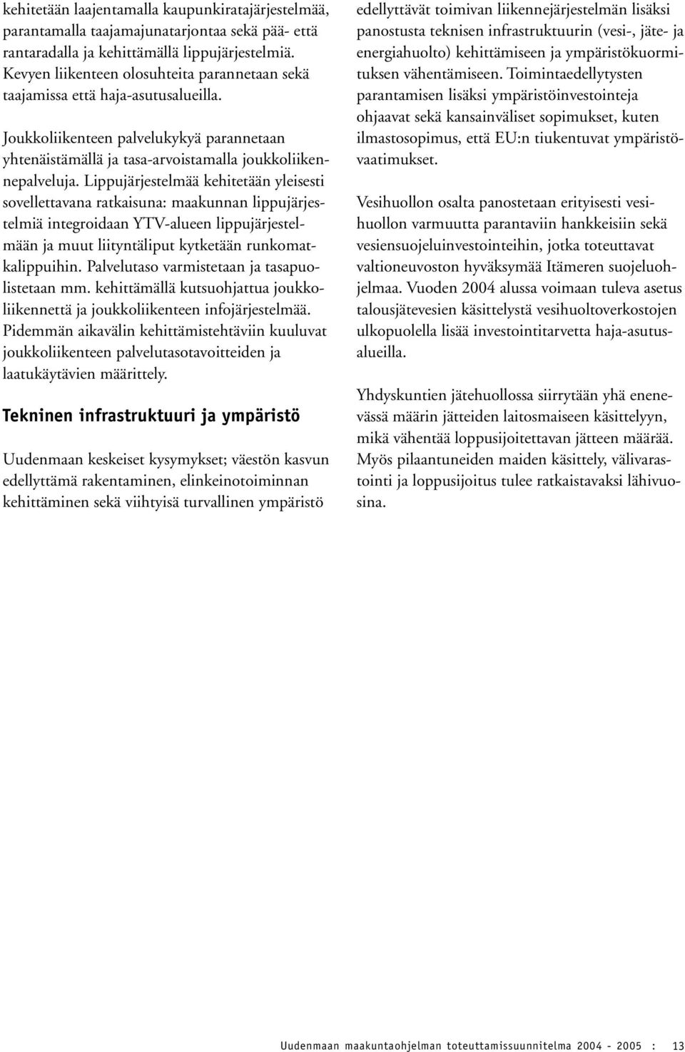 Lippujärjestelmää kehitetään yleisesti sovellettavana ratkaisuna: maakunnan lippujärjestelmiä integroidaan YTV-alueen lippujärjestelmään ja muut liityntäliput kytketään runkomatkalippuihin.