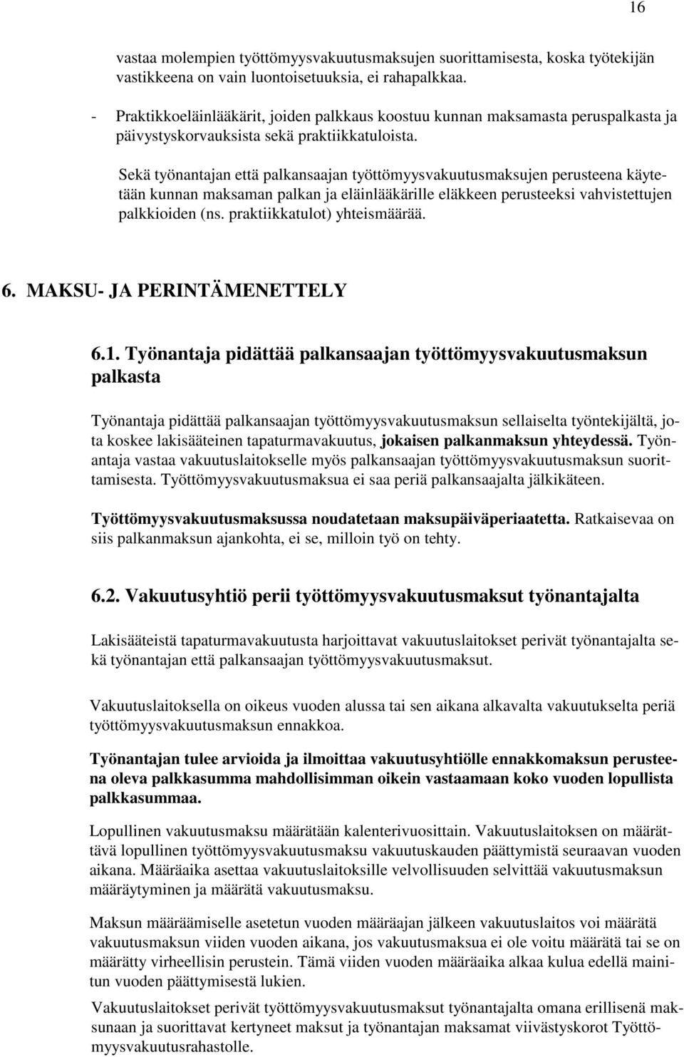 Sekä työnantajan että palkansaajan työttömyysvakuutusmaksujen perusteena käytetään kunnan maksaman palkan ja eläinlääkärille eläkkeen perusteeksi vahvistettujen palkkioiden (ns.